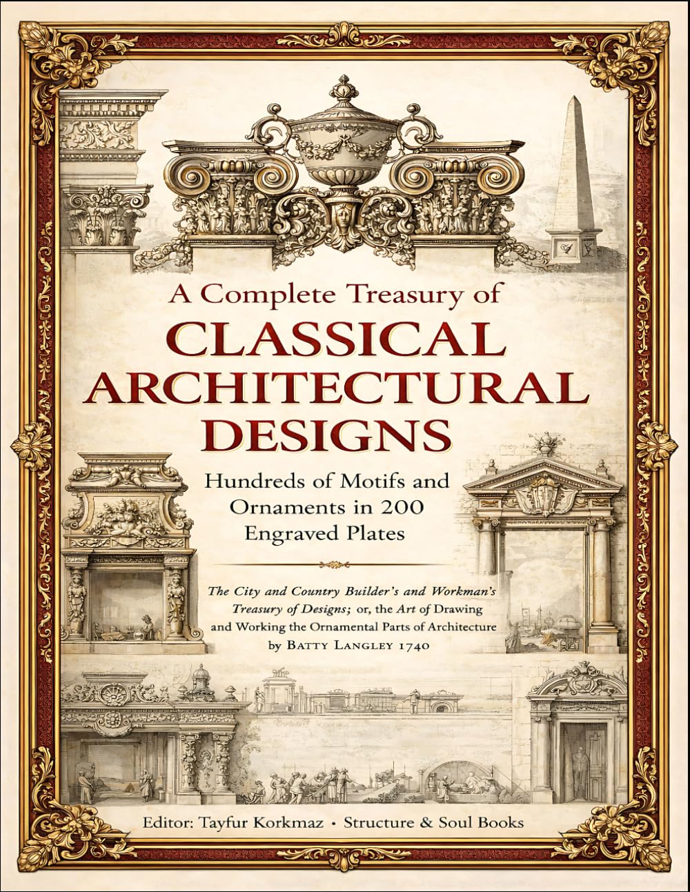 A Complete Treasury of Classical Architectural Designs: Hundreds of Motifs and Ornaments in 200 Engraved Plates: The City and Country Builder’s and ... of Architectural Structures and Decorations)