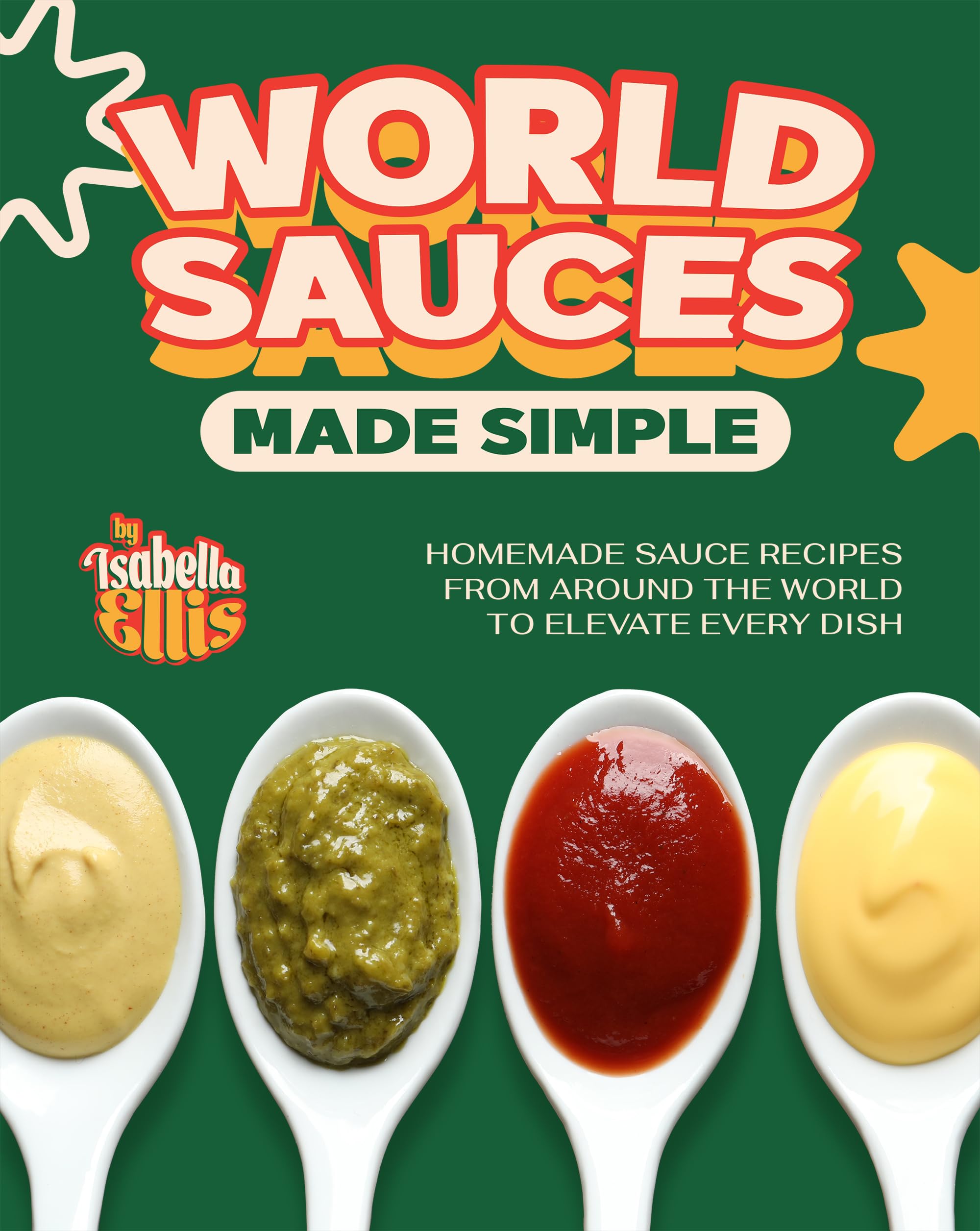 World Sauces Made Simple: Homemade Sauce Recipes from Around the World to Elevate Every Dish