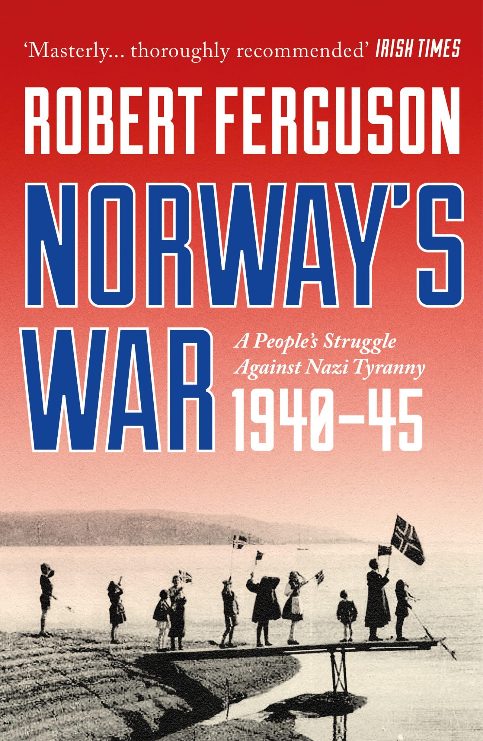 Norway's War: A People’s Struggle Against Nazi Tyranny, 1940–45