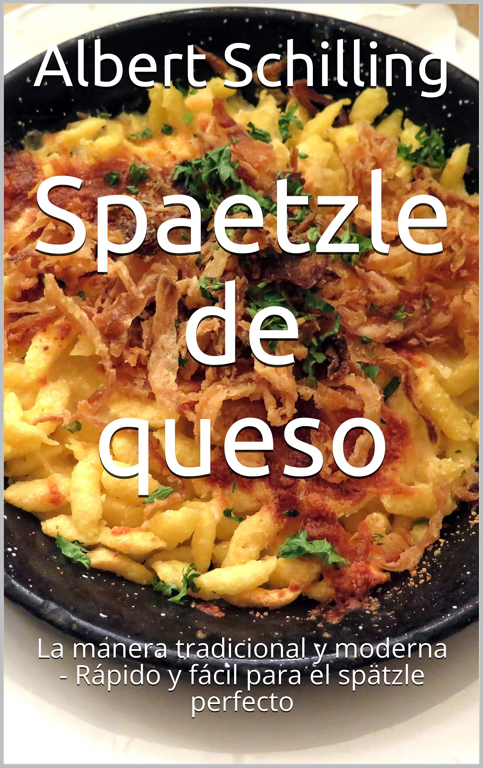 Spaetzle de queso: La manera tradicional y moderna - Rápido y fácil para el spätzle perfecto (Spanish Edition)