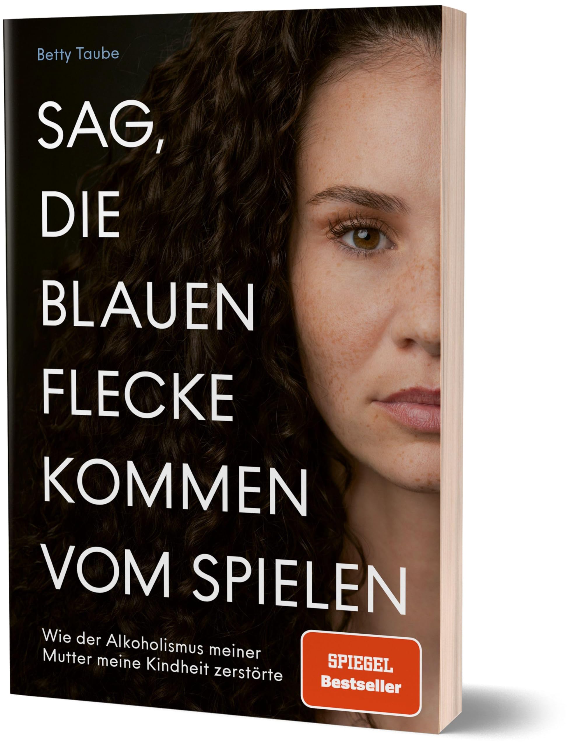 Sag, die blauen Flecke kommen vom Spielen: Wie der Alkoholismus meiner Mutter meine Kindheit zerstörte von Betty Taube