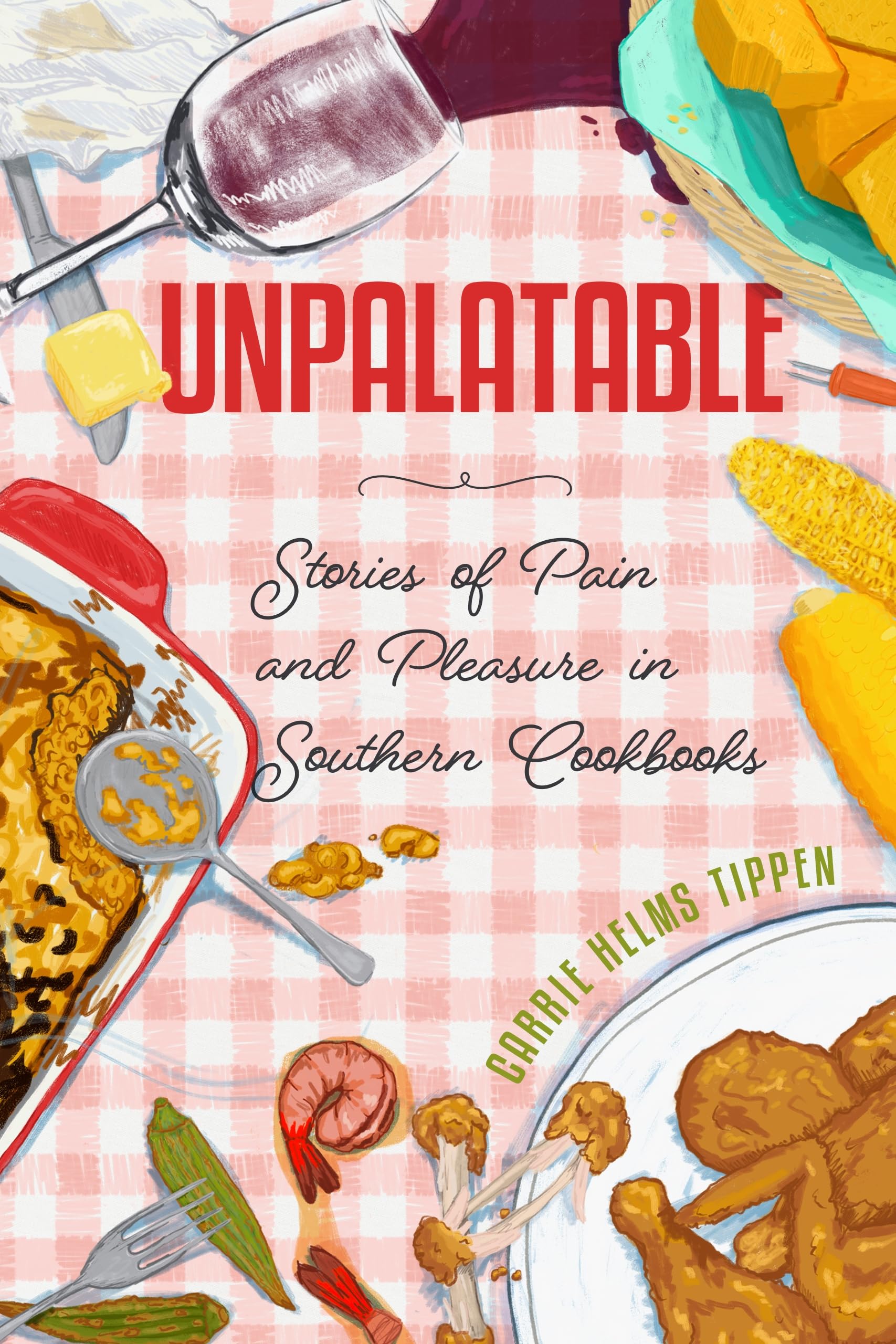 Unpalatable: Stories of Pain and Pleasure in Southern Cookbooks (Ingrid G. Houck Series in Food and Foodways)