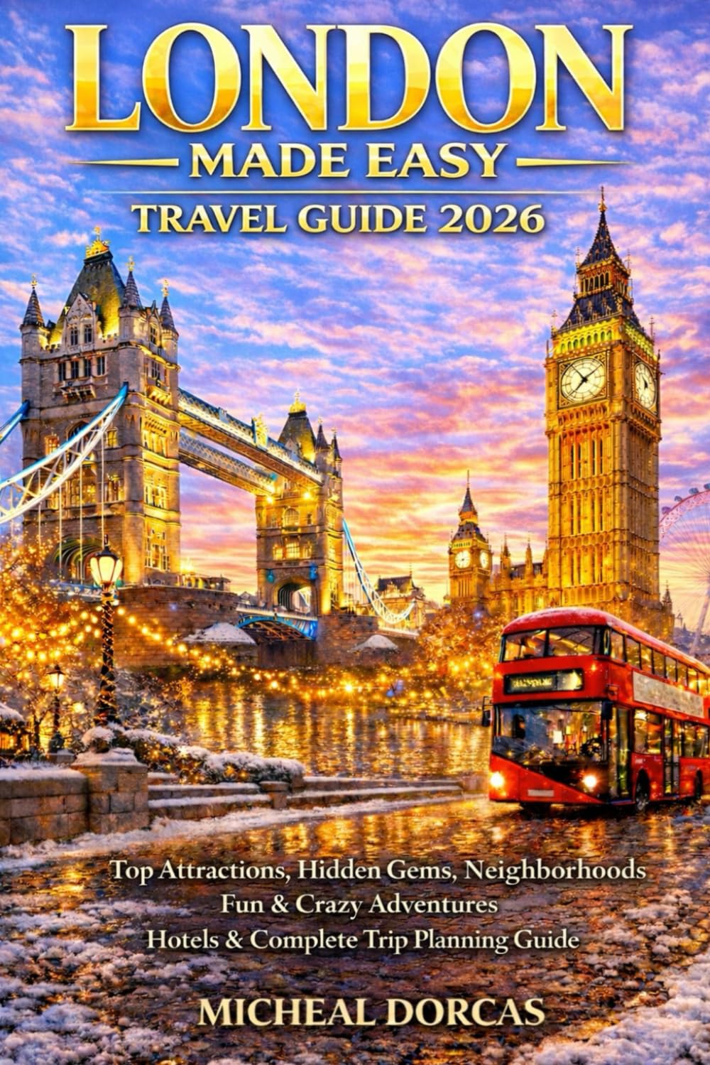 London Made Easy Travel Guide 2026: Top Attractions, Hidden Gems, Neighborhoods, Fun & Crazy Adventures, Hotels & Complete Trip Planning Guide