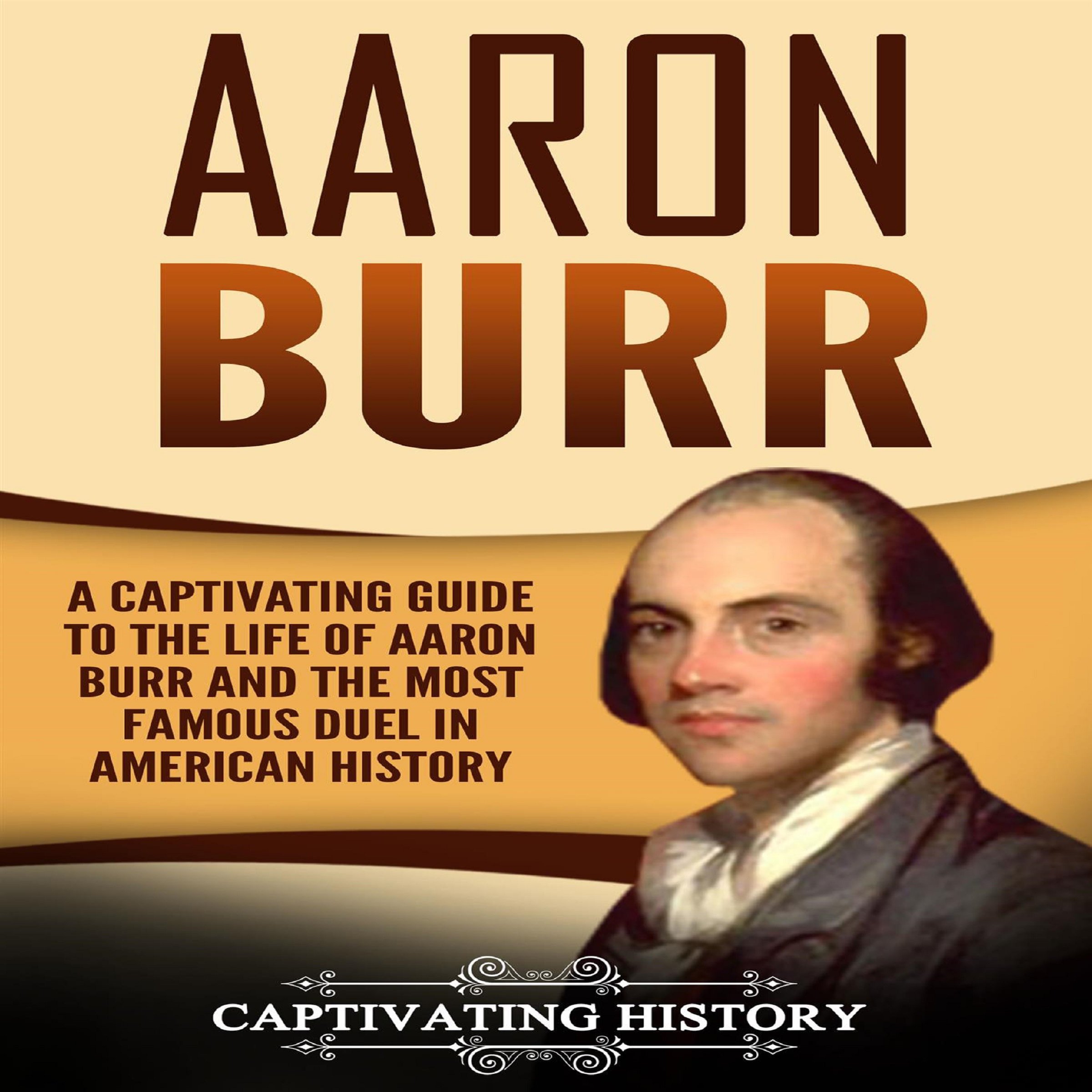 Cover art for Aaron Burr: A Captivating Guide to the Life of Aaron Burr and the Most Famous Duel in American History