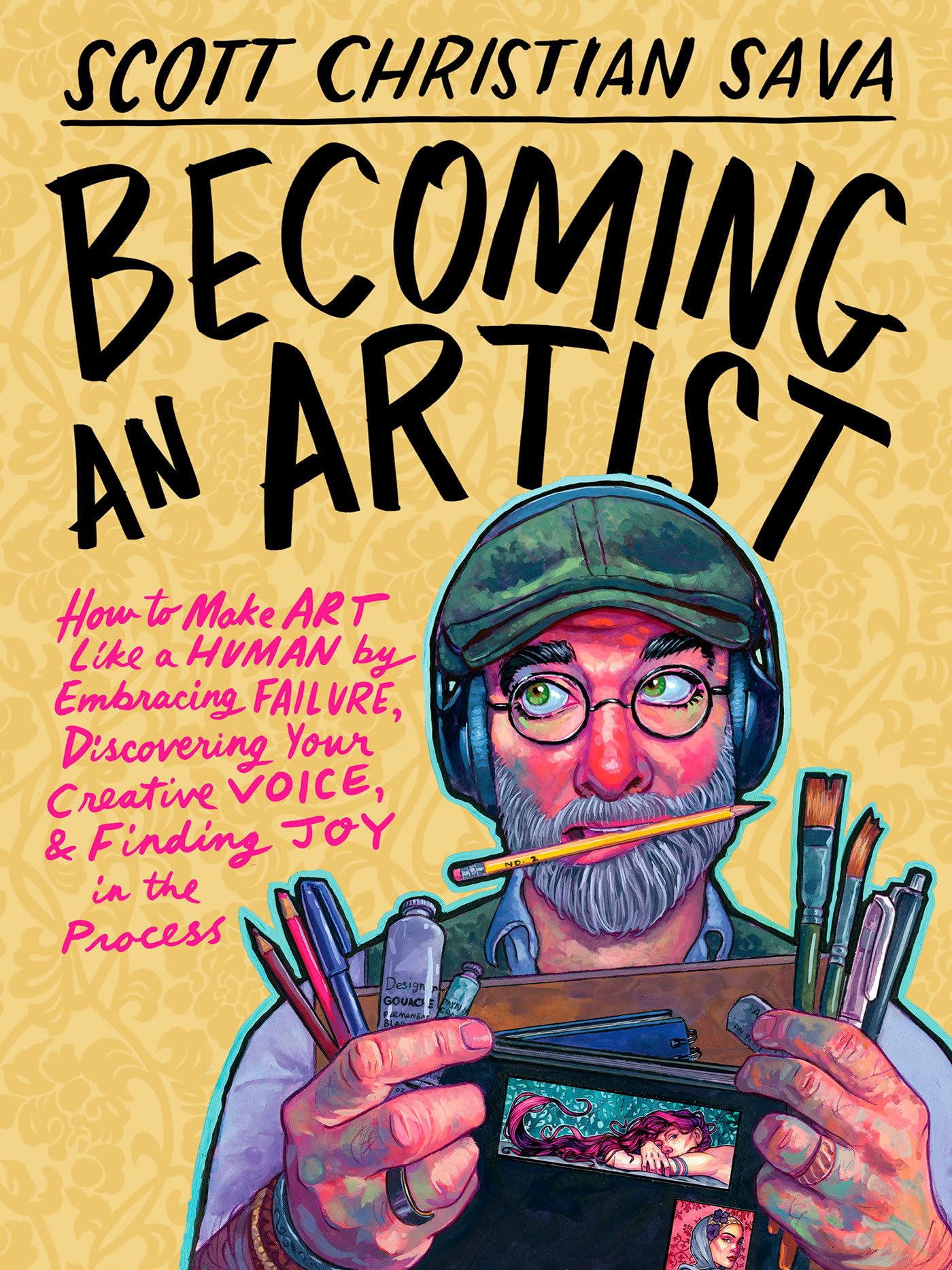 Becoming an Artist: How to Make Art Like a Human by Embracing Failure, Discovering Your Creative Voice, & Finding Joy in the Process