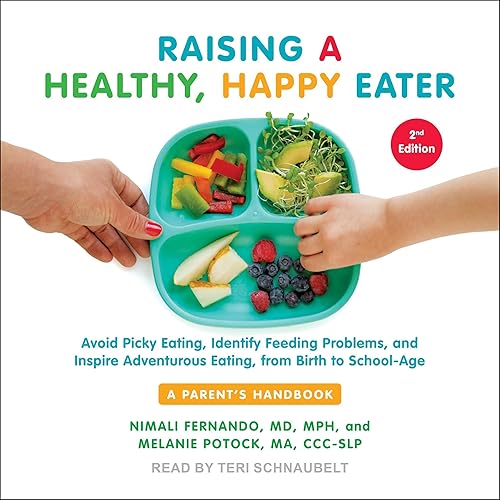 Raising a Healthy, Happy Eater: A Parent's Handbook, Second Edition: Avoid Picky Eating, Identify Feeding Problems, and Inspire Adventurous Eating, from Birth to School-Age