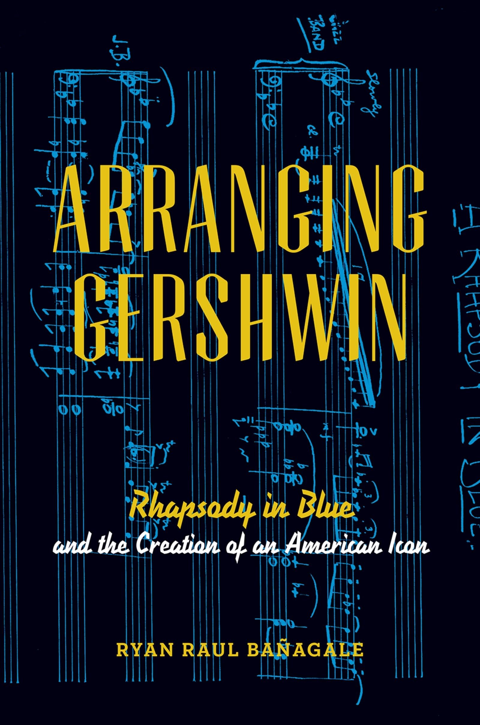 Arranging Gershwin: Rhapsody In Blue And The Creation Of An American Icon