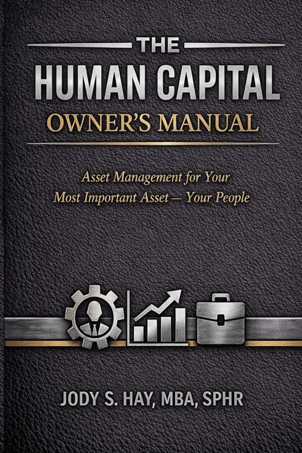 The Human Capital Owner’s Manual: Asset Management for Your Most Important Asset: Your People