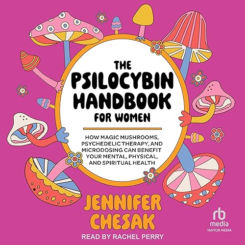 The Psilocybin Handbook for Women: How Magic Mushrooms, Psychedelic Therapy, and Microdosing Can Benefit Your Mental, Physical, and Spiritual Health