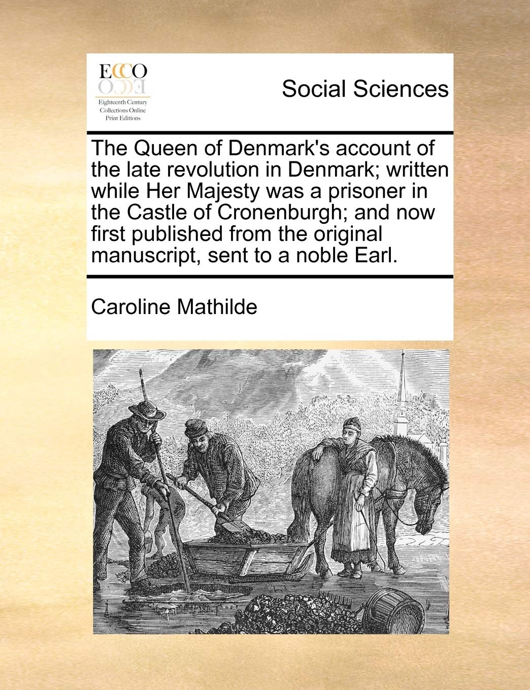 The Queen of Denmark's account of the late revolution in Denmark; written while Her Majesty was a prisoner in the Castle of Cronenburgh; and now first ... original manuscript, sent to a noble Earl.