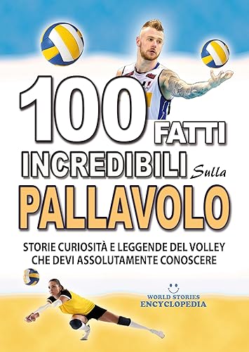 100 FATTI INCREDIBILI SULLA PALLAVOLO: Storie Curiosita' e Leggende del Volley che devi Assolutamente Conoscere (FATTI STORIE E CURIOSITÀ INCREDIBILI) (Italian Edition)