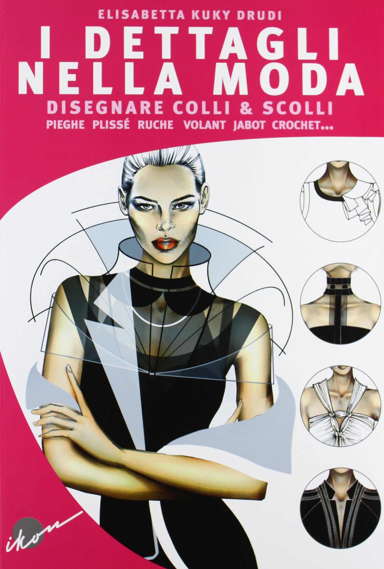 I dettagli nella moda. Disegnare colli e scolli, pieghe, plissé, ruche, volant, jabot, crochet...