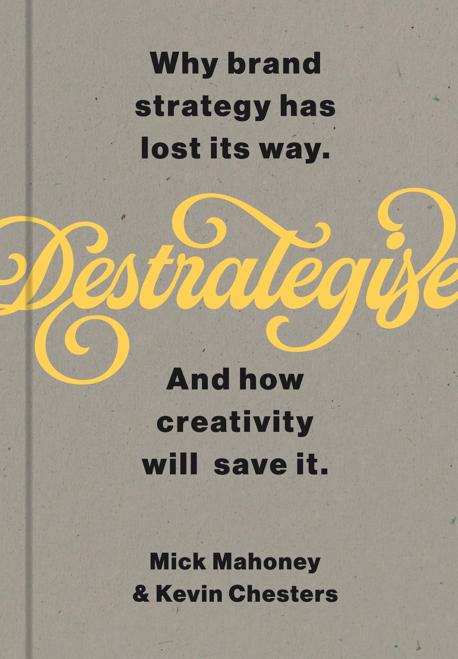 De-Strategise: Why brand strategy has lost its way. And how creativity will save it.