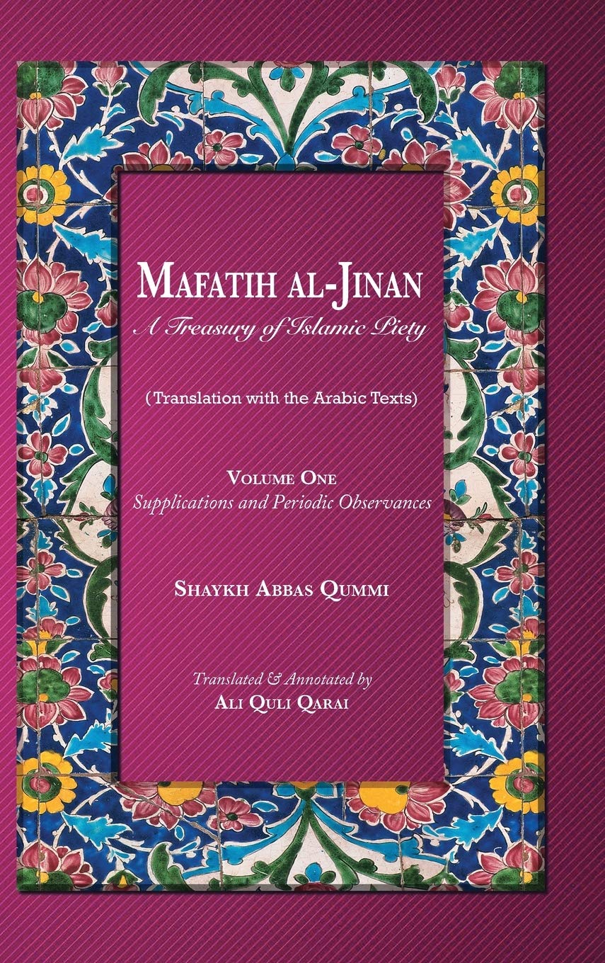 Mafatih al-Jinan: A Treasury of Islamic Piety: Supplications and Periodic Observances: 1