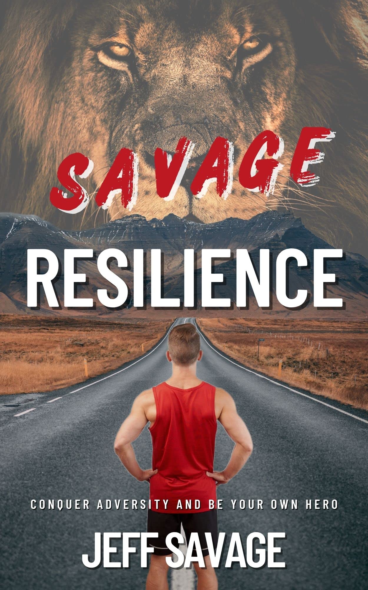 Savage Resilience: Conquer Adversity And Be Your Own Hero