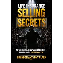 Life Insurance Selling Secrets The Million Dollar Playbook for Building a Business Where Clients Chase You