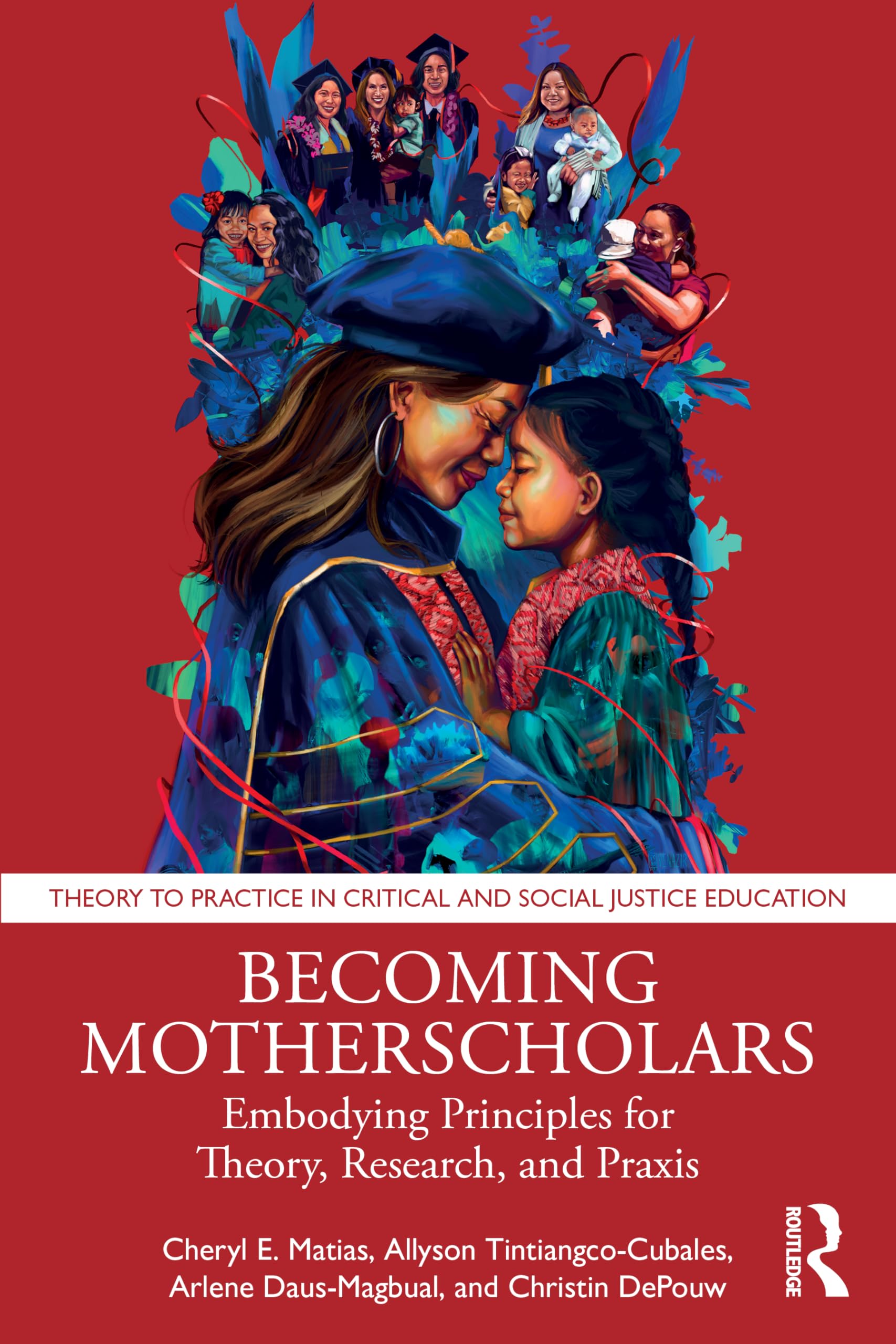 Becoming Motherscholars: Embodying Principles for Theory, Research, and Praxis (Theory to Practice in Critical and Social Justice Education)