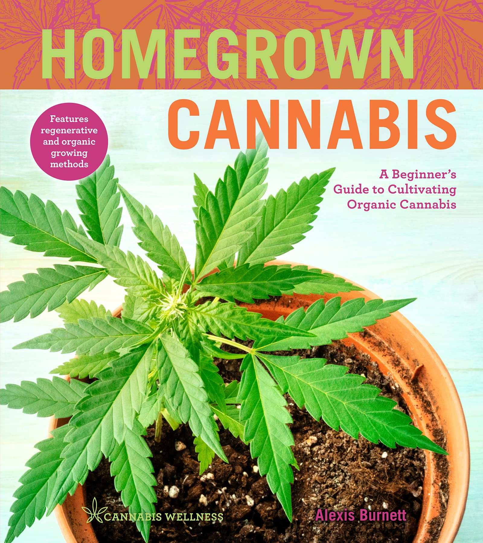 Homegrown Cannabis: A Beginner's Guide to Cultivating Organic Cannabis (Cannabis Wellness Book 3)
