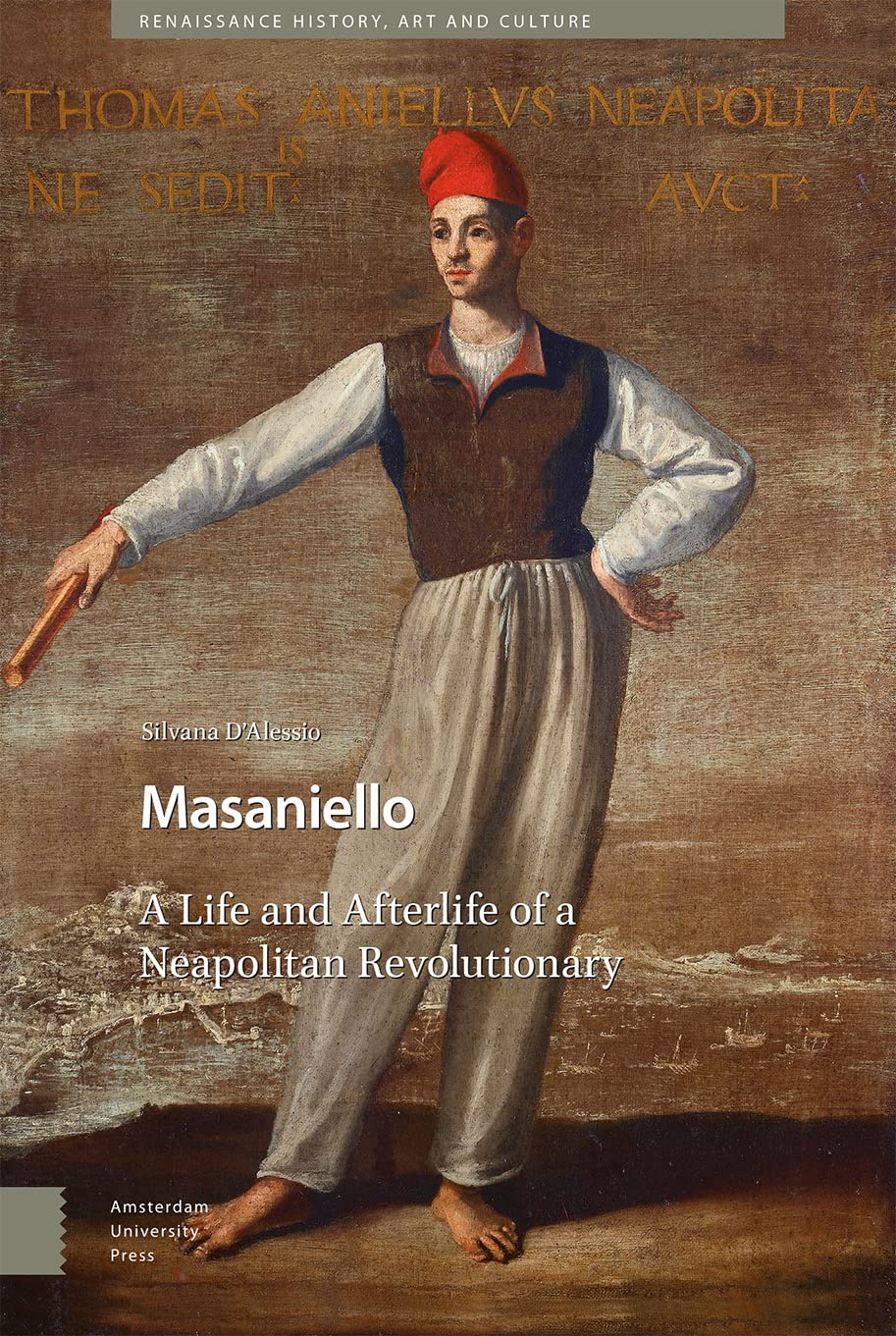 Masaniello: The Life and Afterlife of a Neapolitan Revolutionary (Renaissance History, Art and Culture)