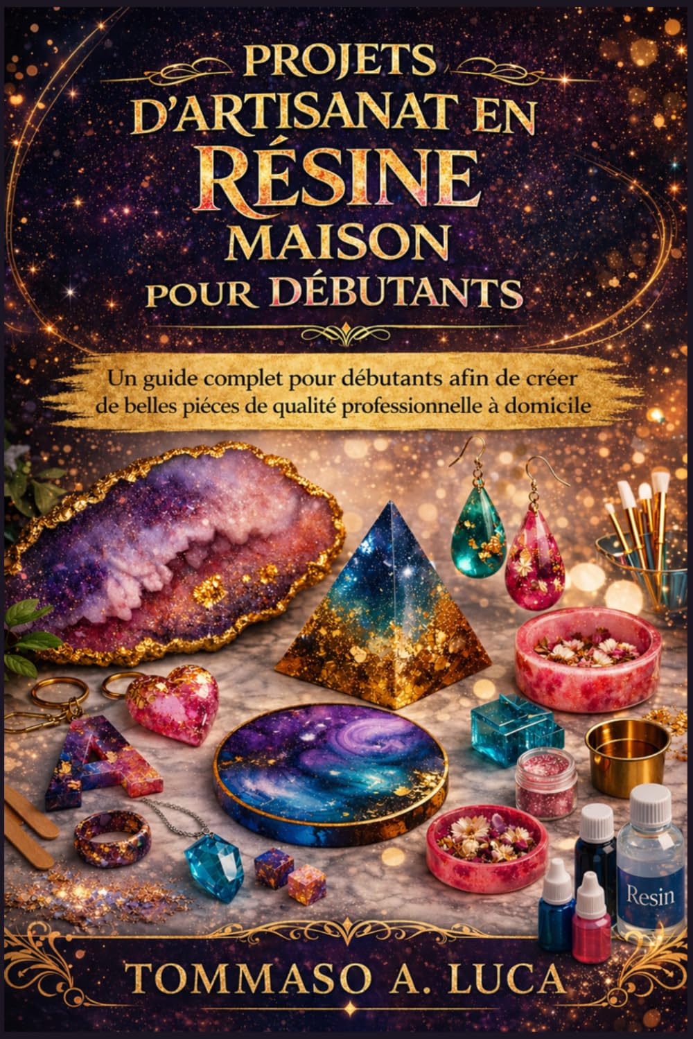 PROJETS D'ARTISANAT EN RÉSINE MAISON POUR DÉBUTANTS: Un guide complet pour débutants afin de créer de belles pièces de qualité professionnelle à domicile