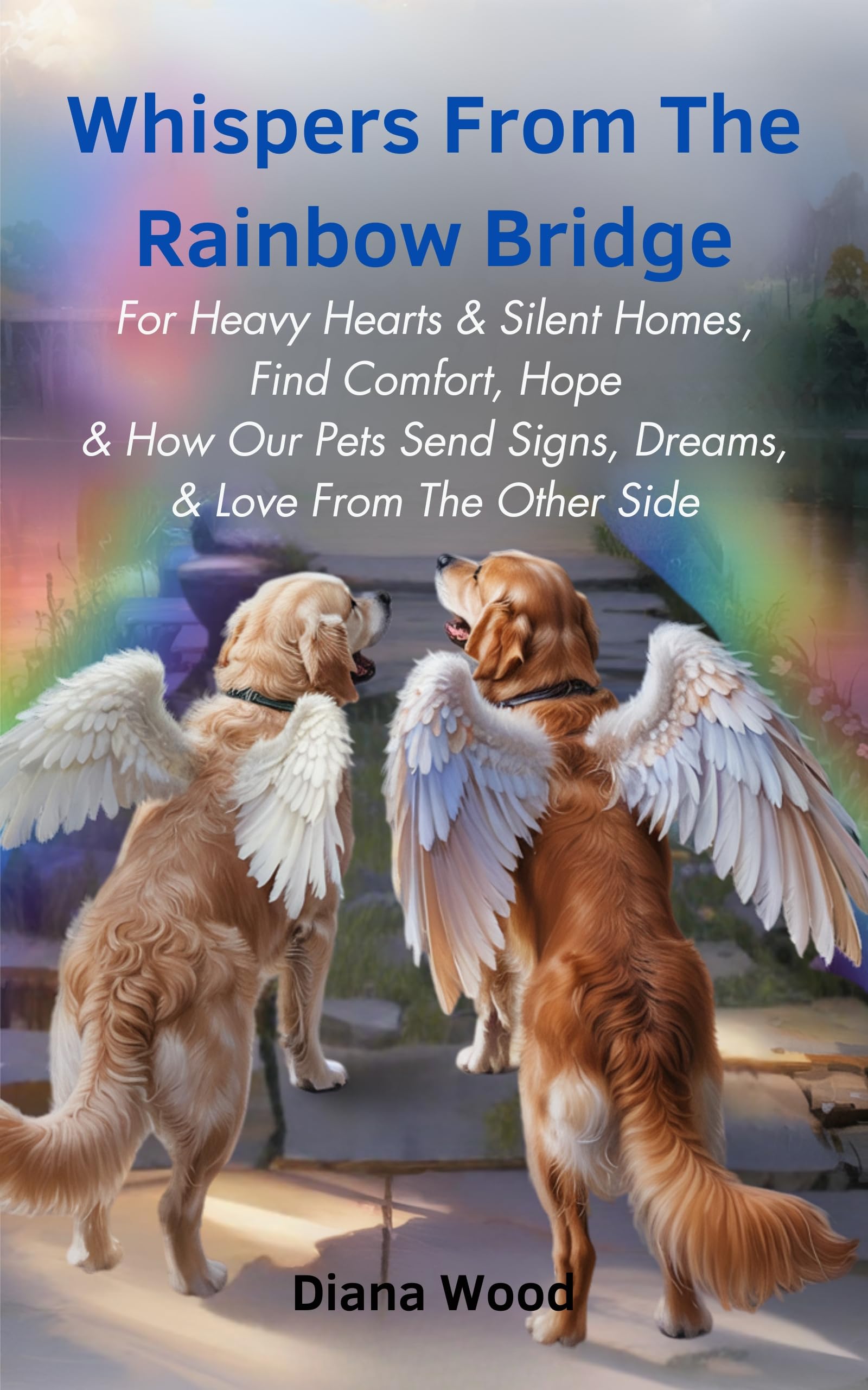 Whispers from the Rainbow Bridge: For Heavy Hearts & Silent Homes, Find Comfort, Hope & How Our Pets Send Signs, Dreams, & Love From The Other Side