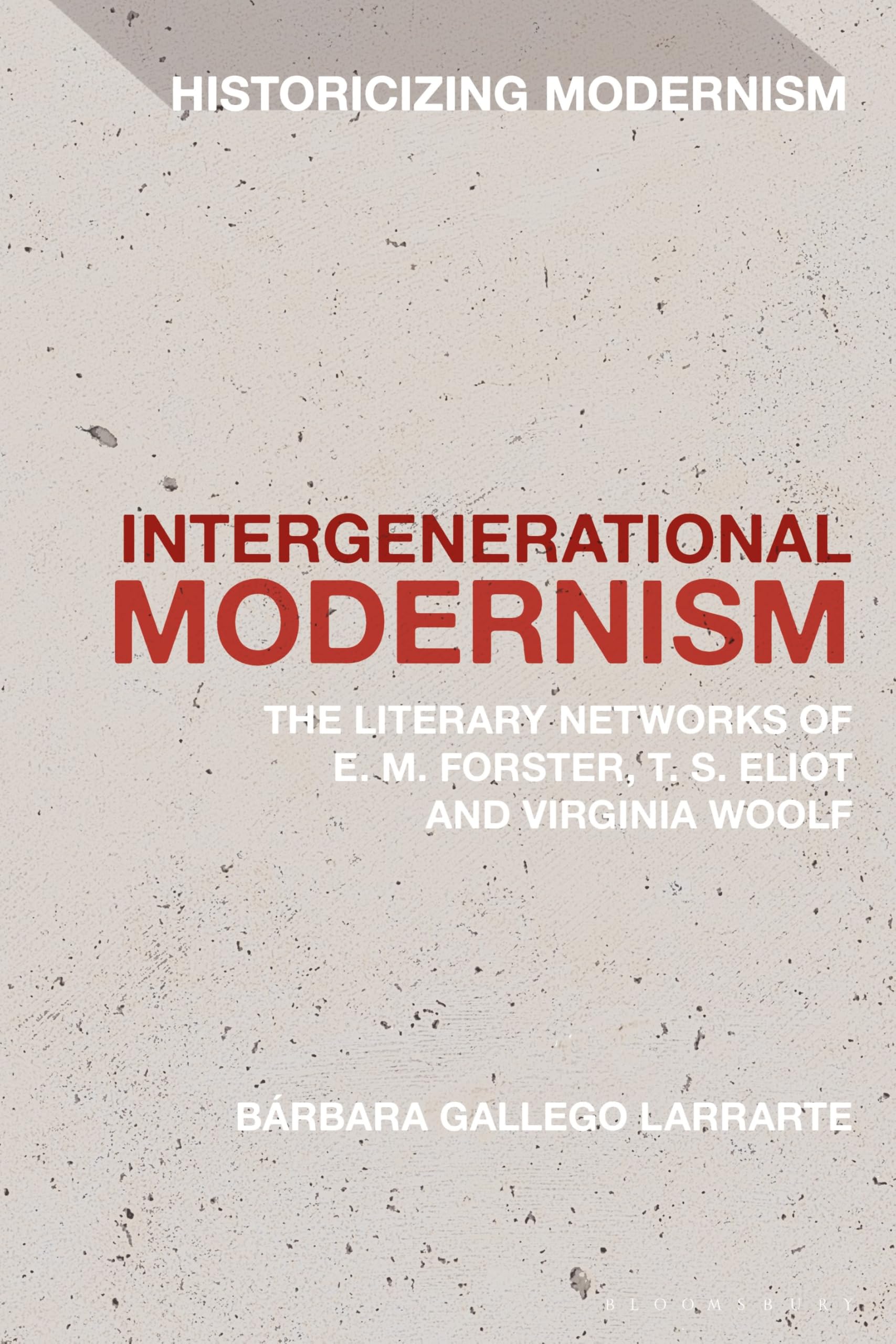 Intergenerational Modernism: The Literary Networks of E. M. Forster, T. S. Eliot and Virginia Woolf (Historicizing Modernism)