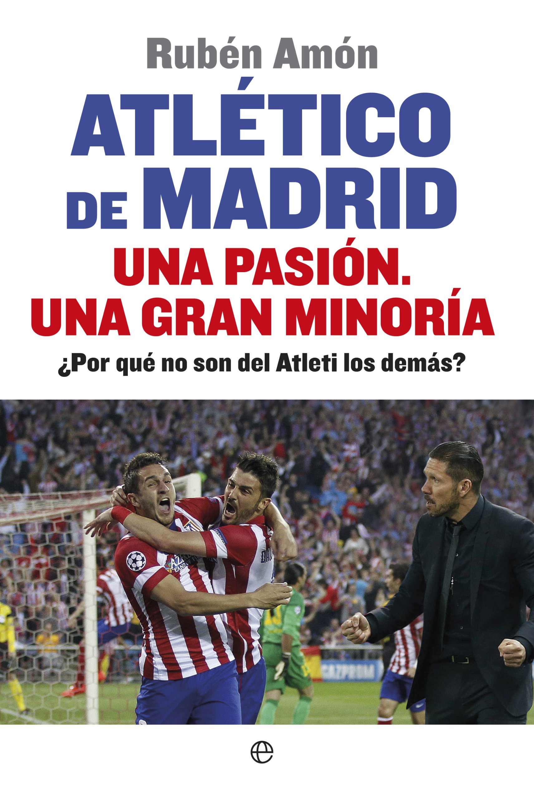 Atlético de Madrid. Una pasión. Una gran minoría: ¿Por qué no son del Atleti los demás? (Deportes)