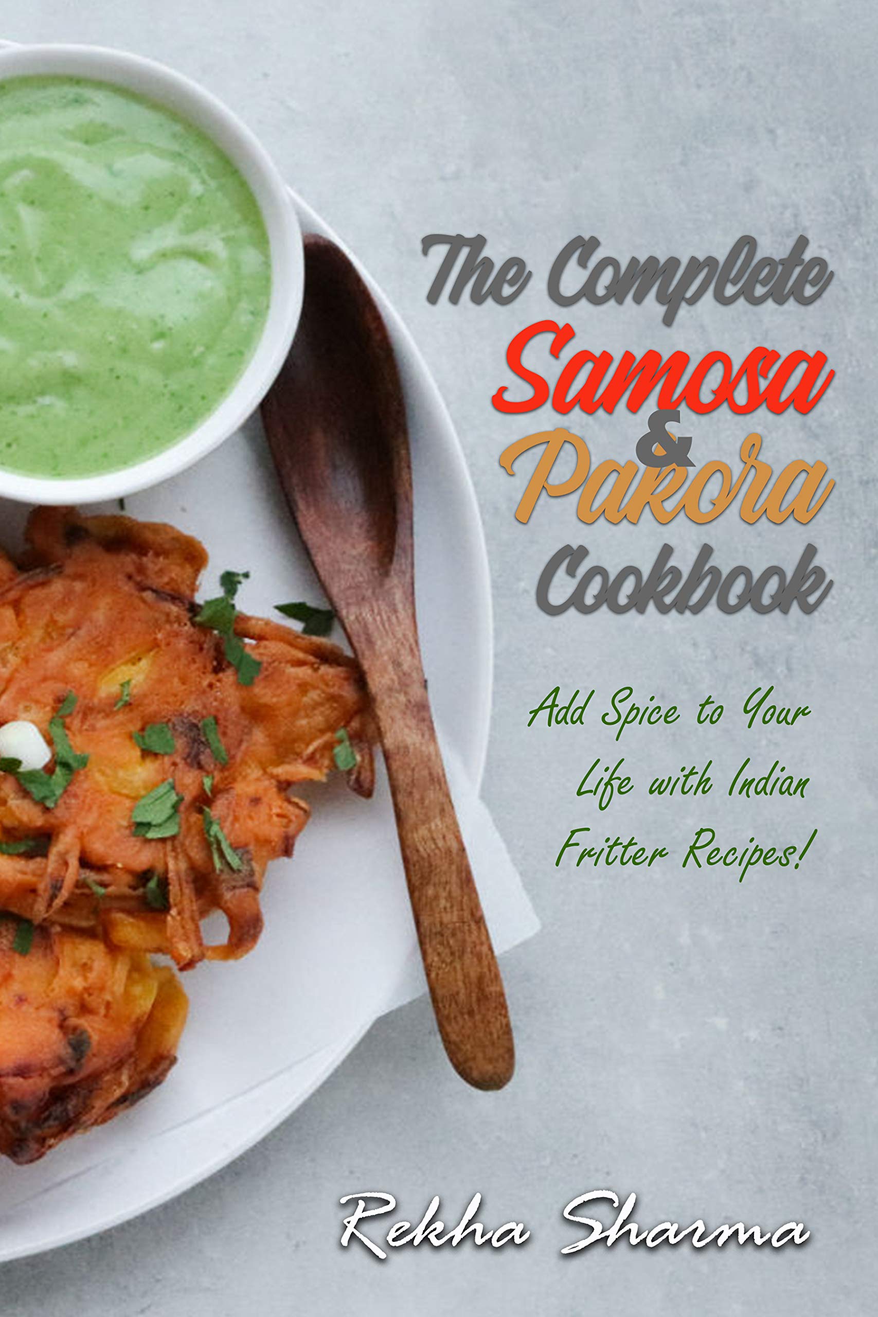 The Complete Pakora & Samosa Cookbook: Add Spice to Your Life with Indian Fritter Recipes! (Indian Cookbook)