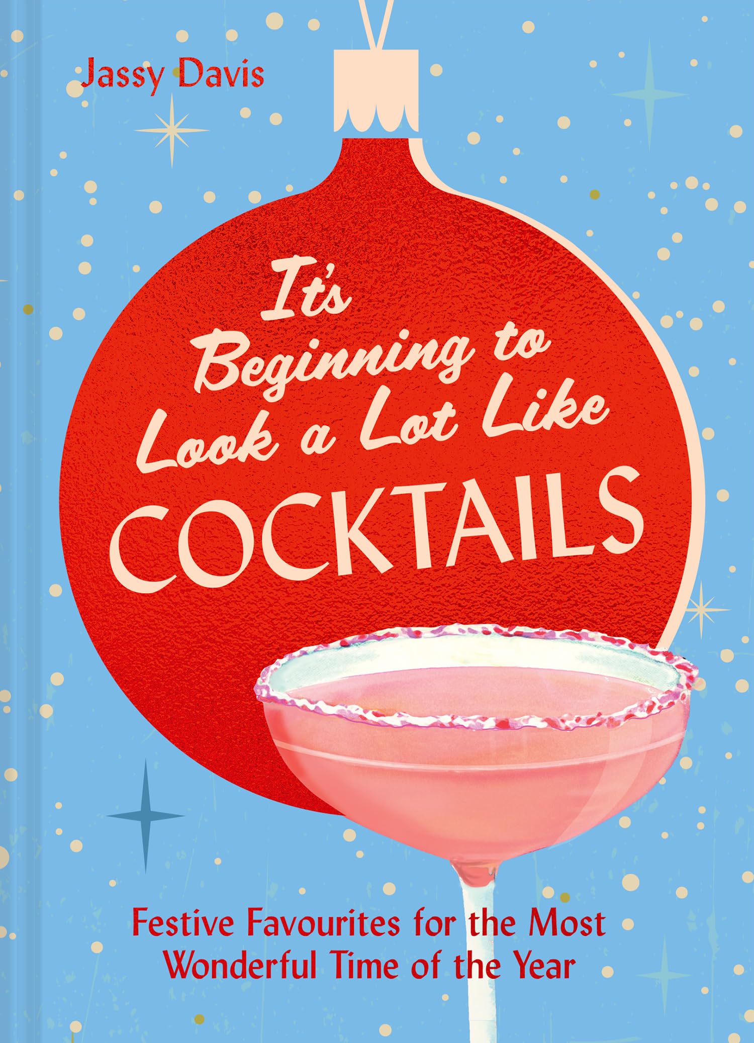 It's Beginning to Look a Lot Like Cocktails: 60 festive and fun cocktail recipes for mixology fans