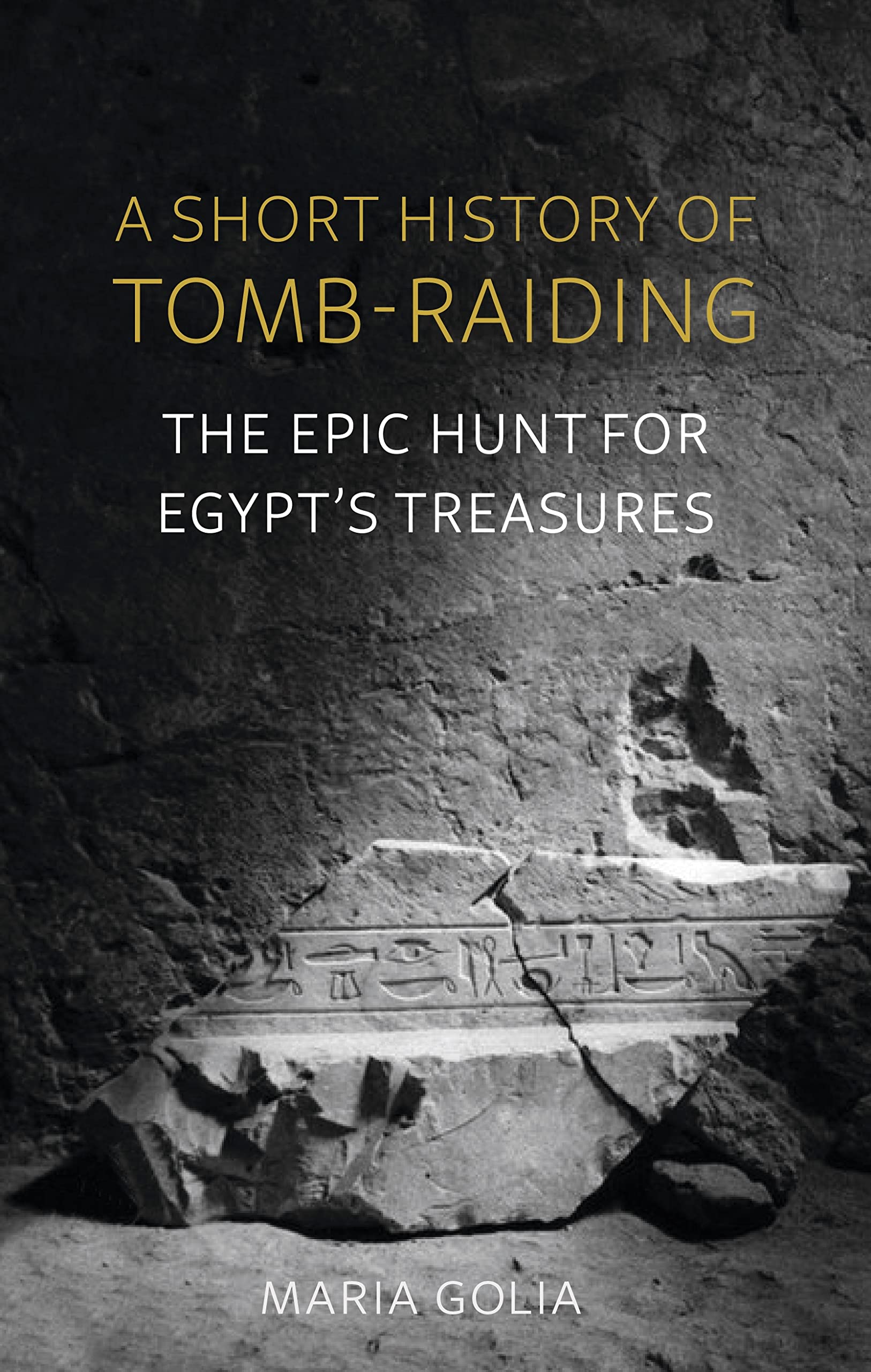 A Short History of Tomb-Raiding: The Epic Hunt for Egypt?s... - Maria Golia