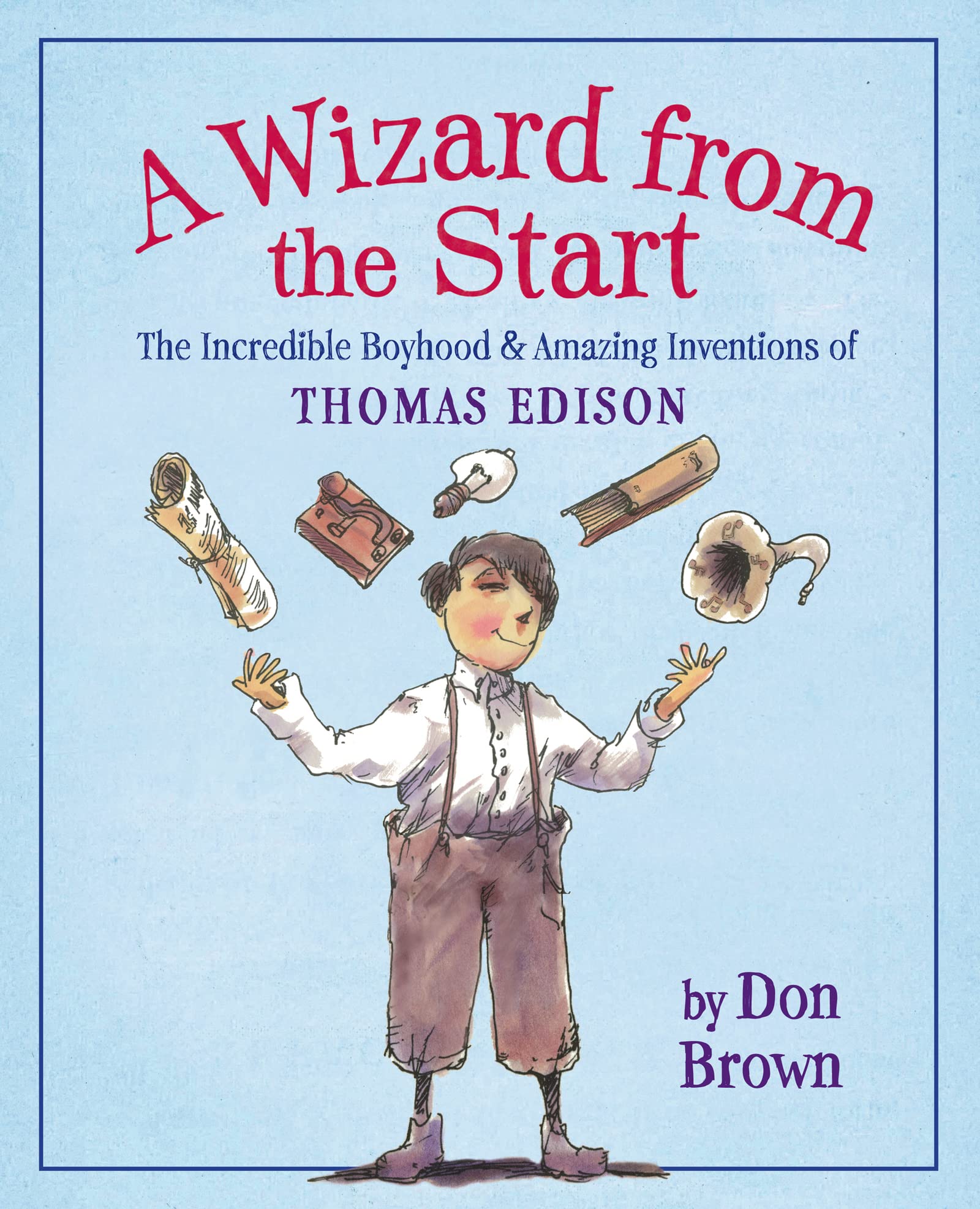 A Wizard from the Start: The Incredible Boyhood and Amazing Inventions of Thomas Edison