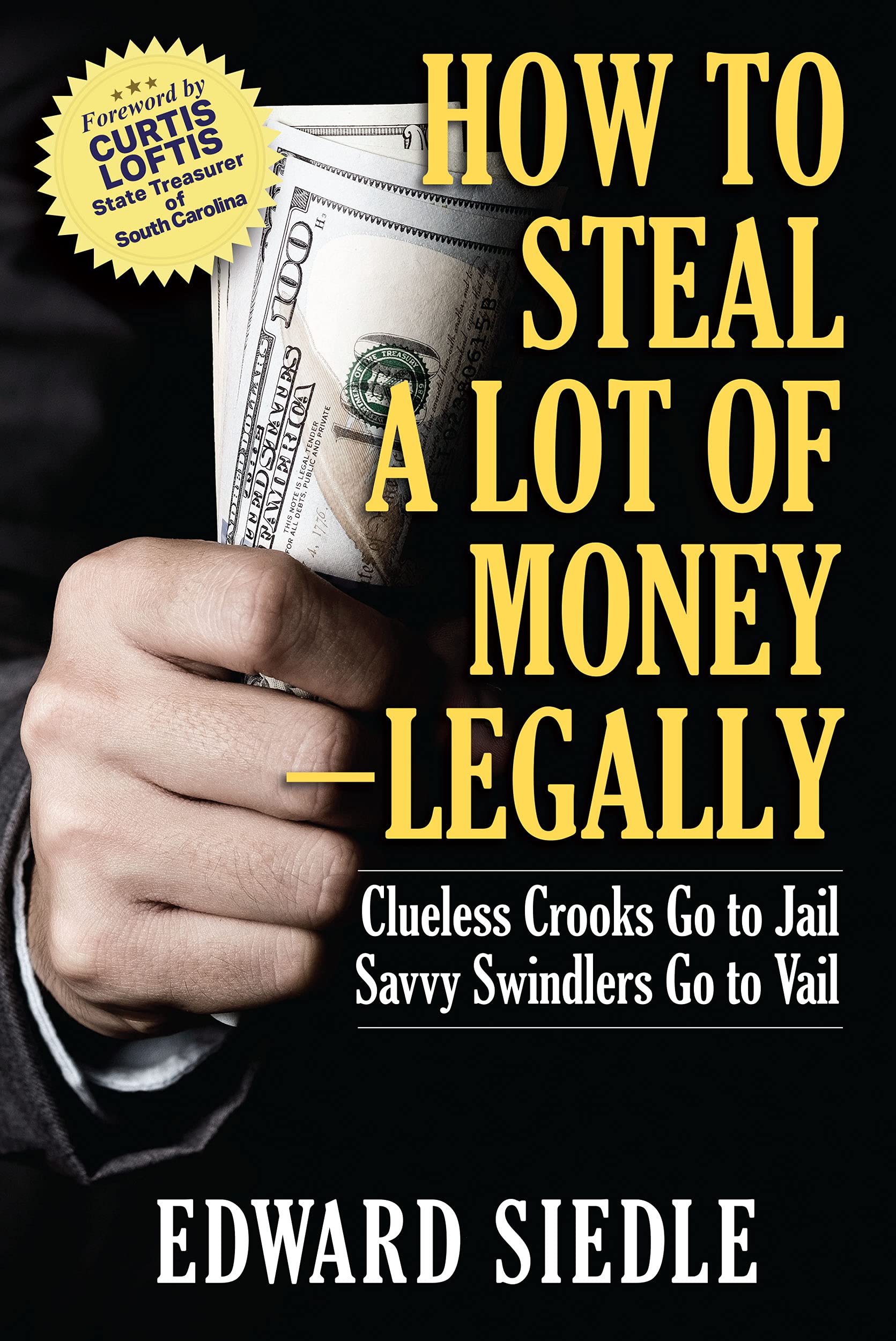 How to Steal A Lot of Money -- Legally: Clueless Crooks Go to Jail, Savvy Swindlers Go to Vail