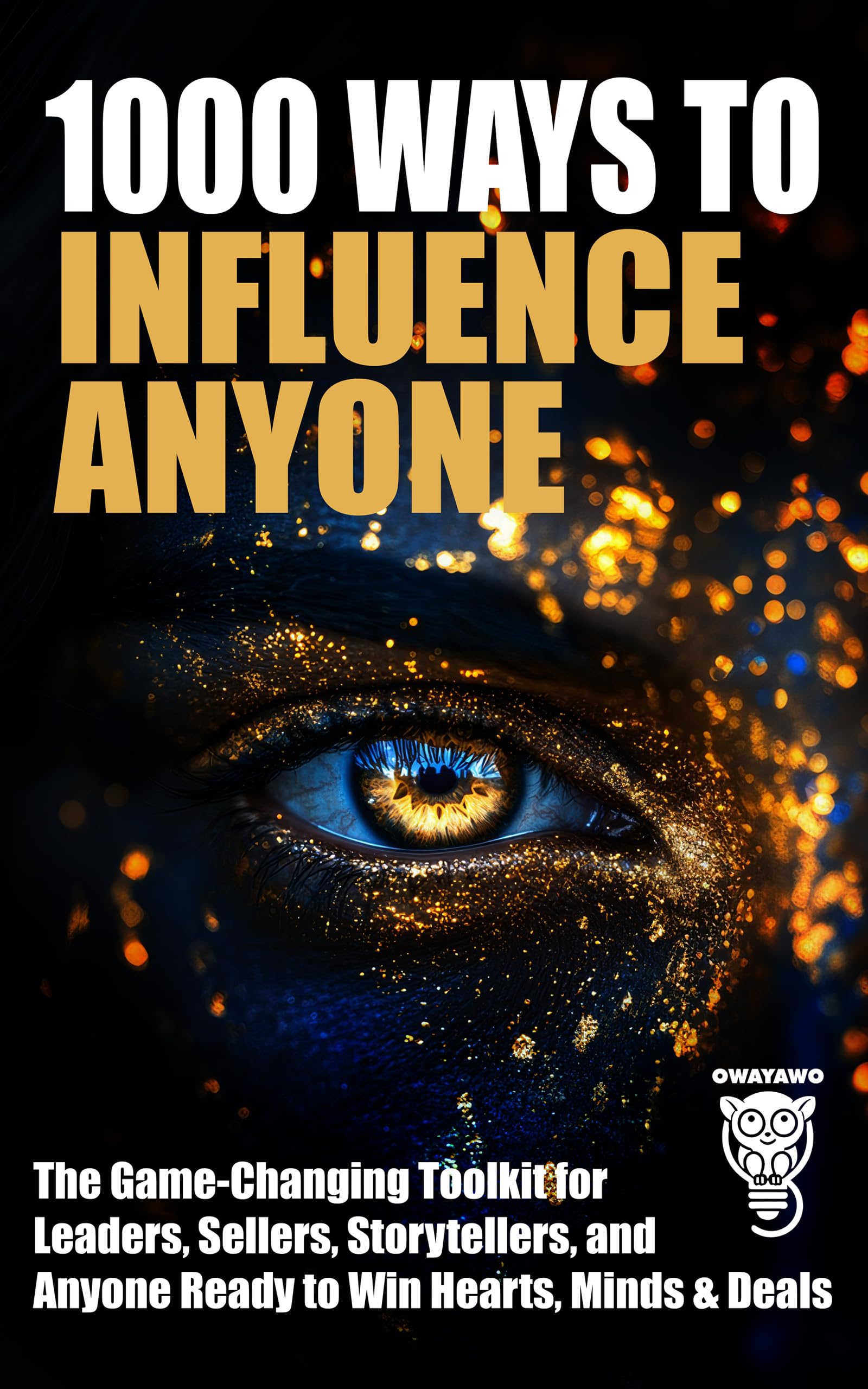 1000 Ways to Influence Anyone: The Game-Changing Toolkit for Leaders, Sellers, Storytellers, and Anyone Ready to Win Hearts, Minds & Deals (Wealth, Business & Career)