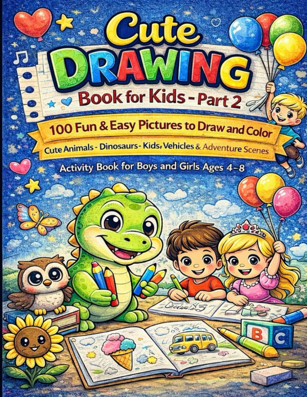 Cute Drawing Book for Kids – Part 2: 100 Fun & Easy Pictures to Draw and Color | Cute Animals, Dinosaurs, Kids, Balloons & Adventure Scenes | Beginner ... (Little Artists Coloring Adventure Series)