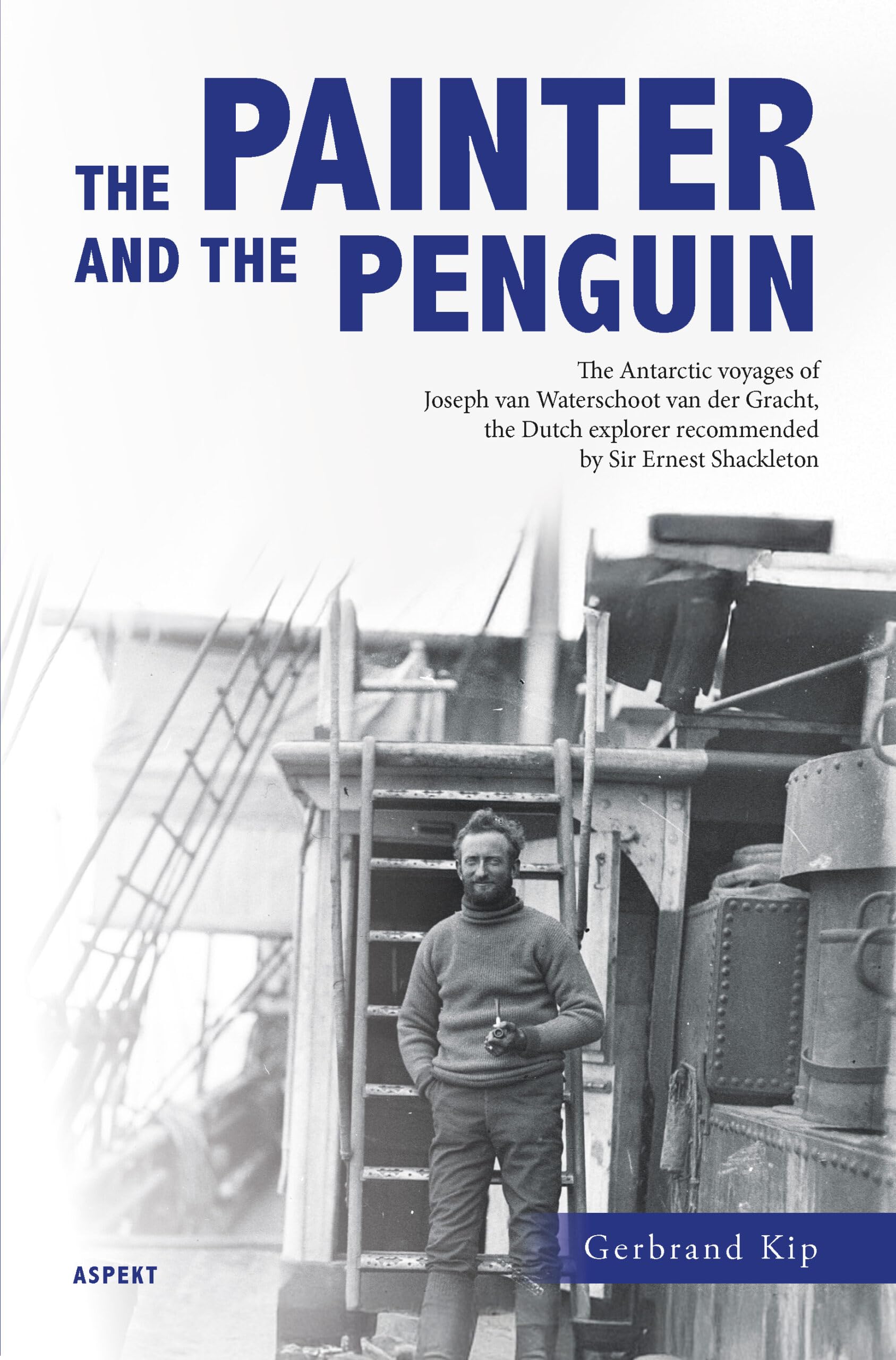 The Painter and the Penguin: The Antarctic Voyages of Joseph van Waterschoot van der Gracht, the Dutch Explorer Commended by Sir Ernest Shackleton