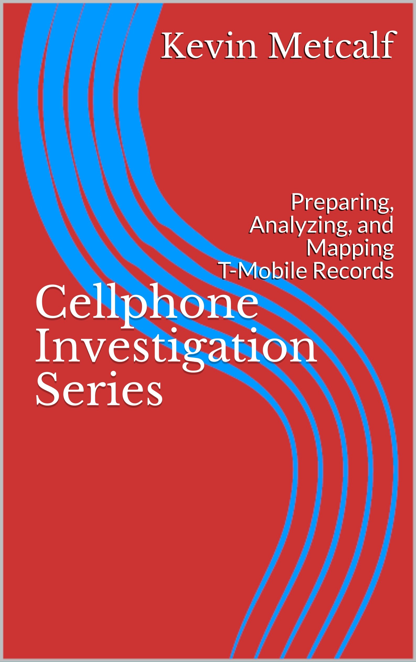 Cellphone Investigation Series: Preparing, Analyzing, and Mapping T-Mobile Records (Cell Phone Investigation Series: Carrier Records Book 2)