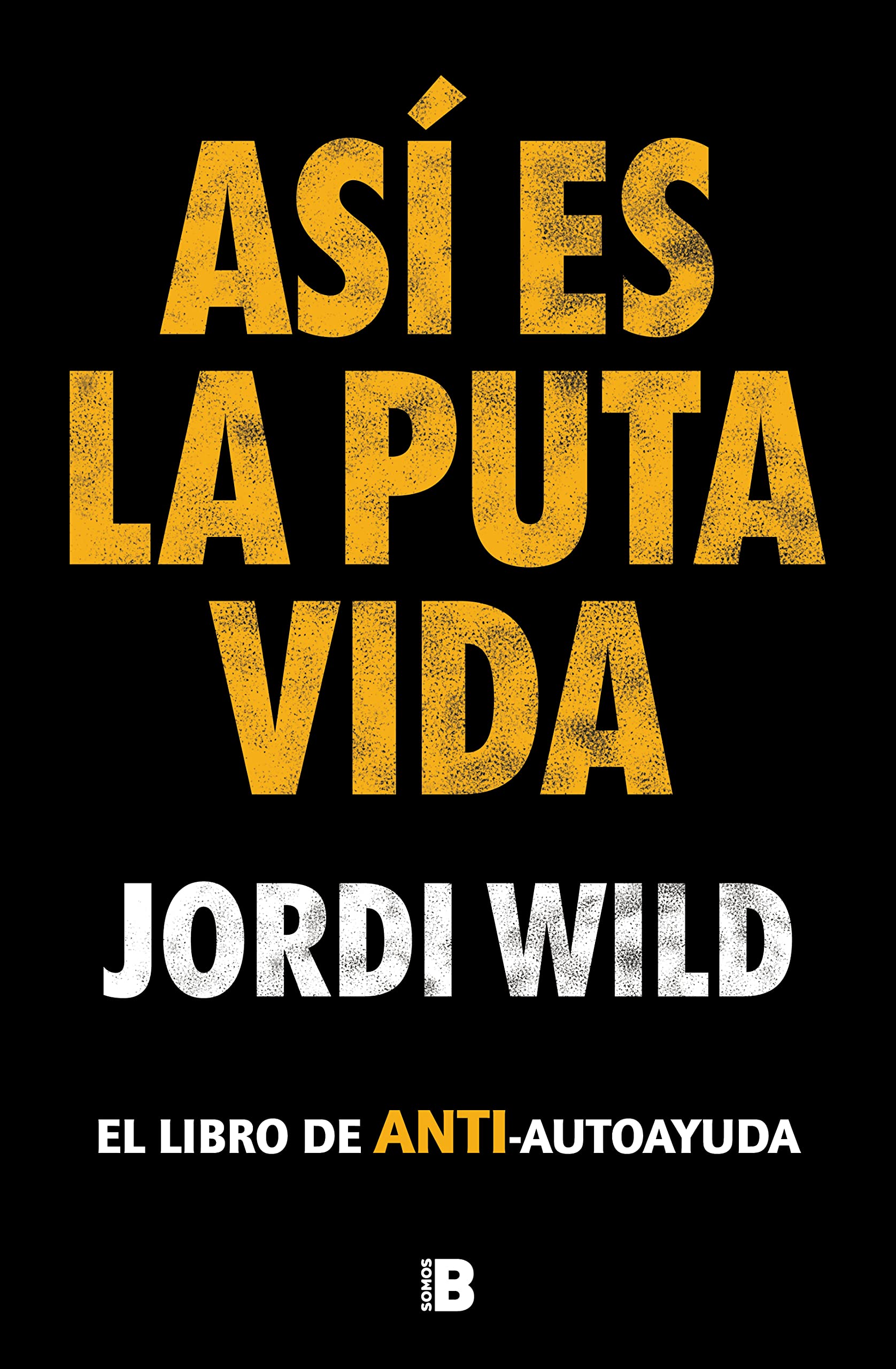 Así Es La Puta Vida / That's F**** Life: El Libro De Anti-autoayuda (Somos B)