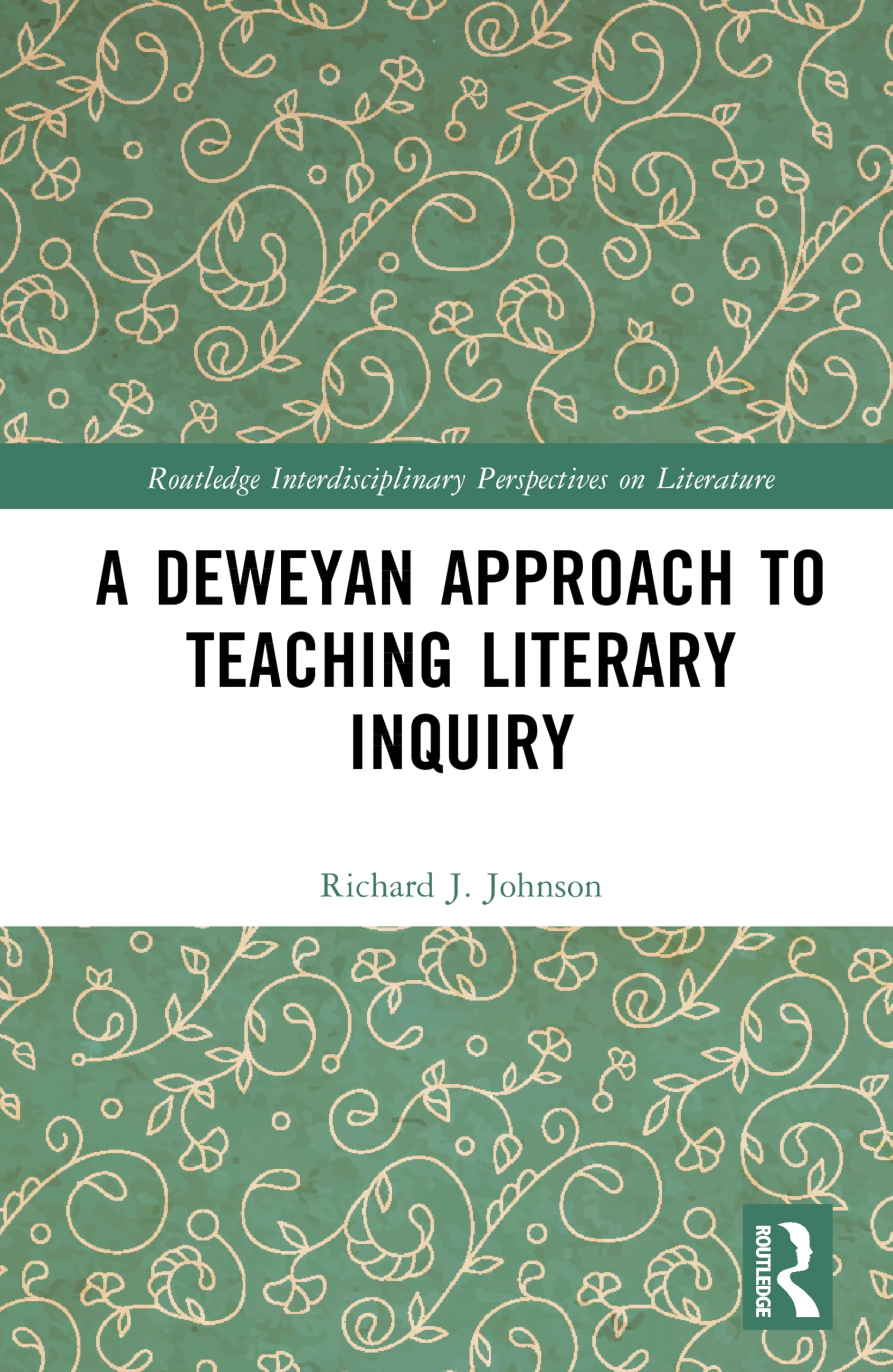 A Deweyan Approach to Teaching Literary Inquiry (Routledge Interdisciplinary Perspectives on Literature)