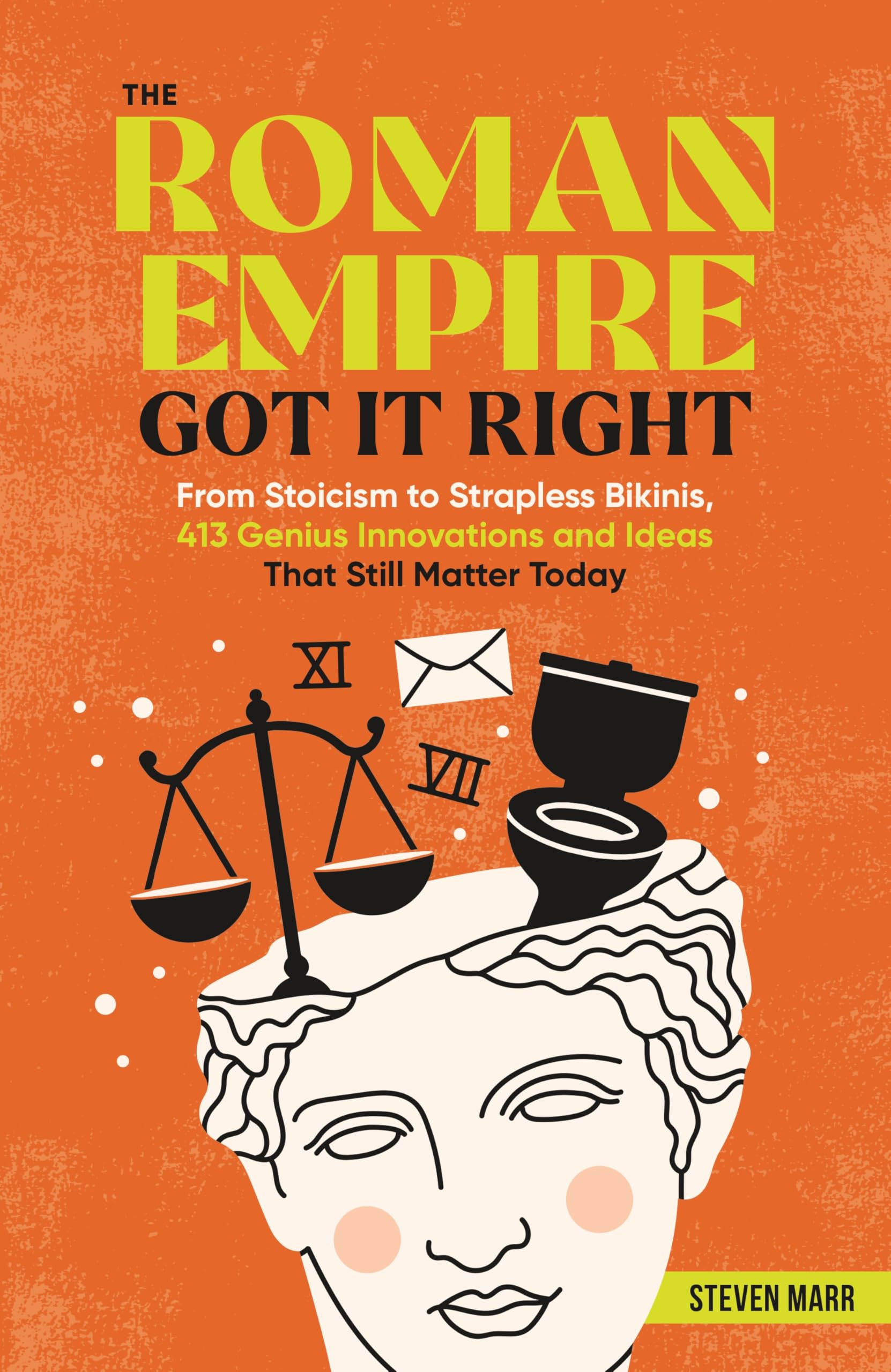 The Roman Empire Got It Right: From Stoicism to Strapless Bikinis, 413 Genius Innovations and Ideas that Still Matter Today