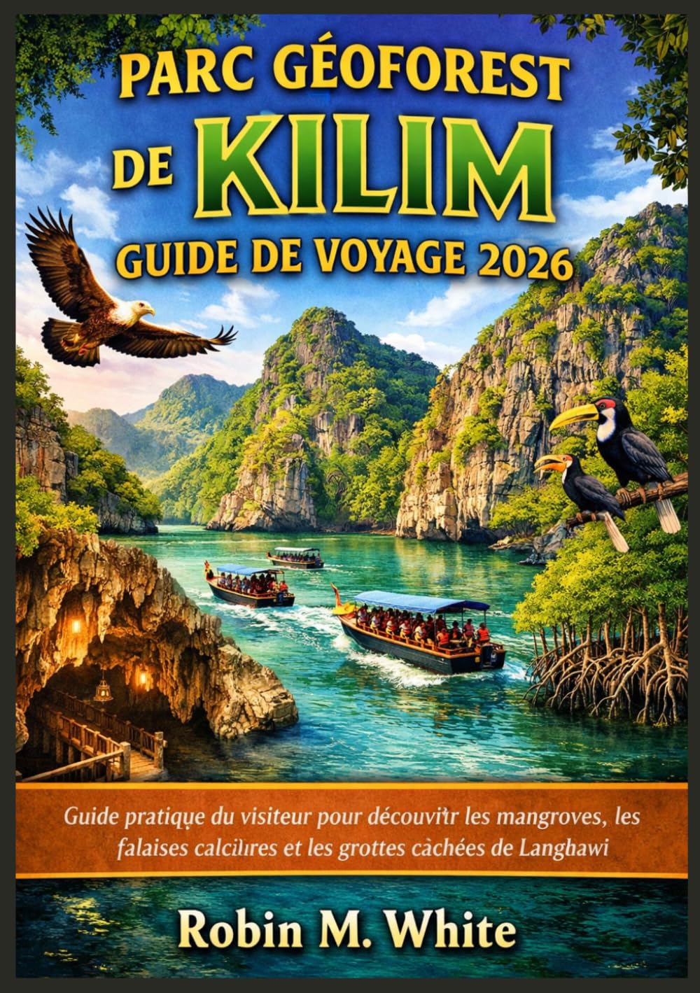 PARC GÉOFORES DE KILIM GUIDE DE VOYAGE 2026: Guide pratique du visiteur pour découvrir les mangroves, les falaises calcaires et les grottes cachées de Langkawi