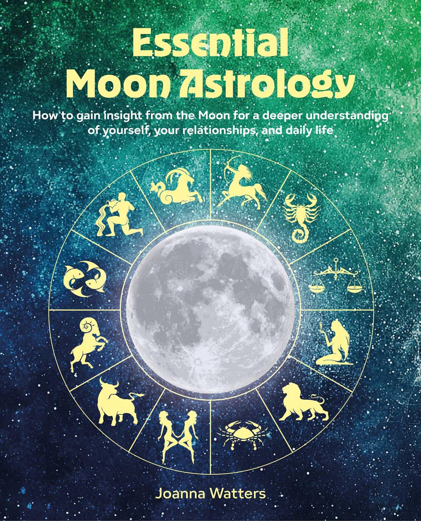 Essential Moon Astrology: How to gain insight from the Moon for a deeper understanding of yourself, your relationships, and daily life