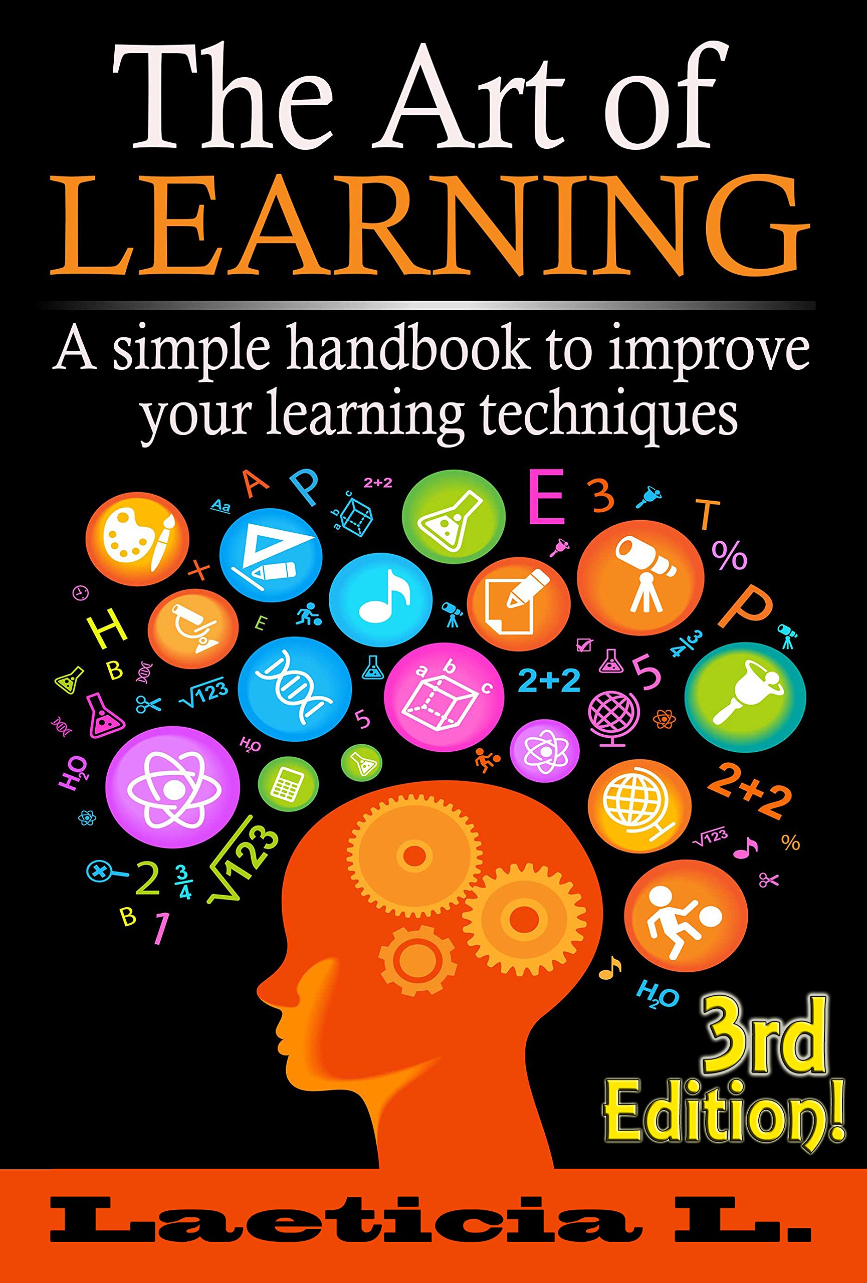 The Art of Learning: A Simple Handbook to Improve your Learning Techniques (Learning, Studying, Self-discipline, personal skills, How to learn, Education, Understand)