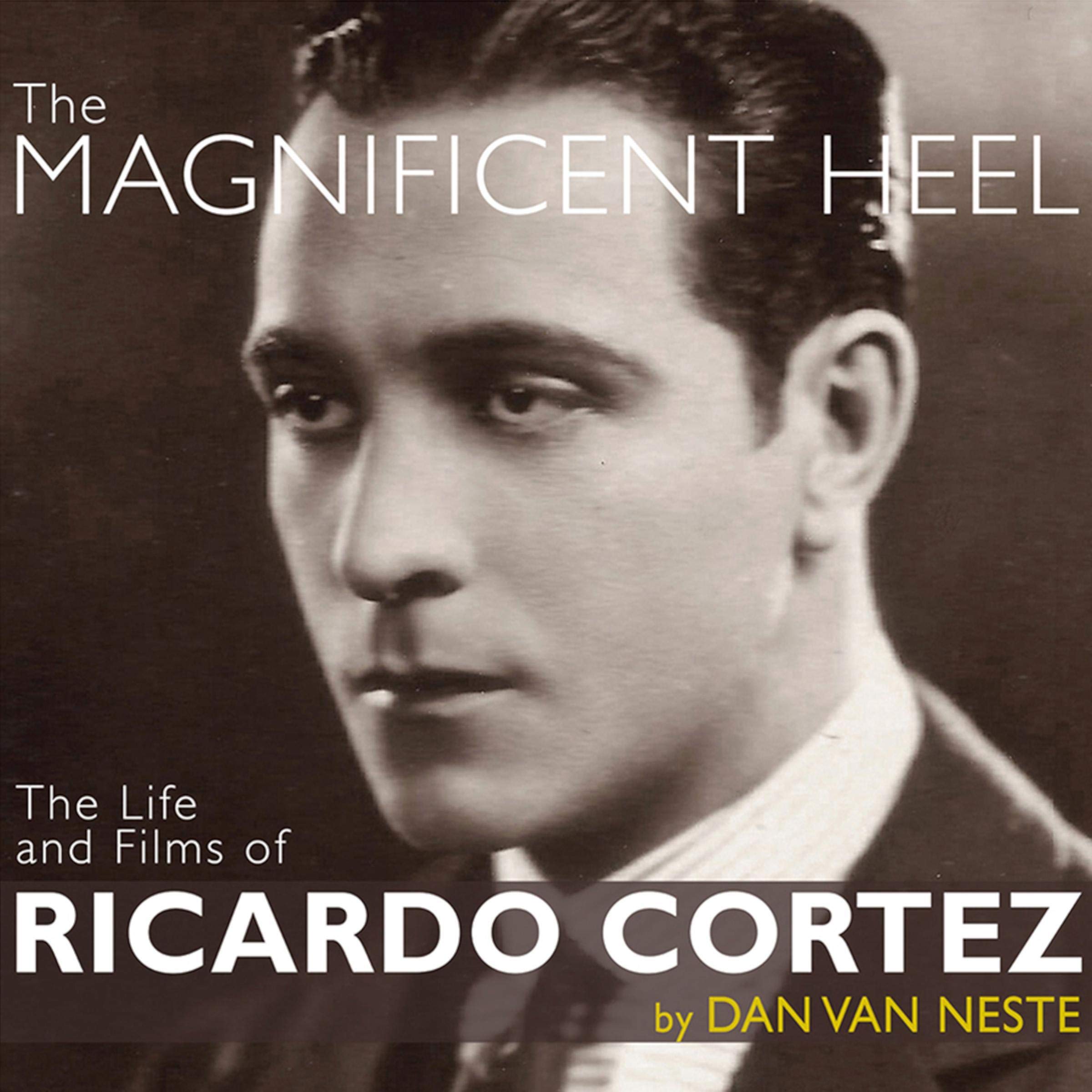 The Magnificent Heel: The Life and Films of Ricardo Cortez