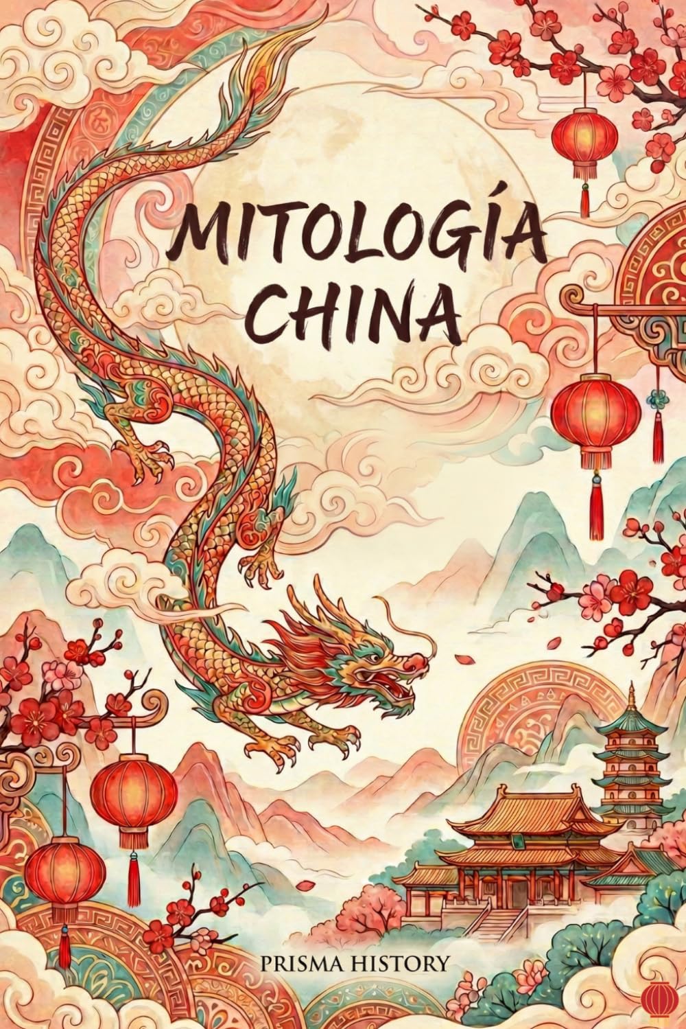Mitología China: Guía completa de mitología china: dioses, dragones, leyendas, emperadores y el mundo espiritual