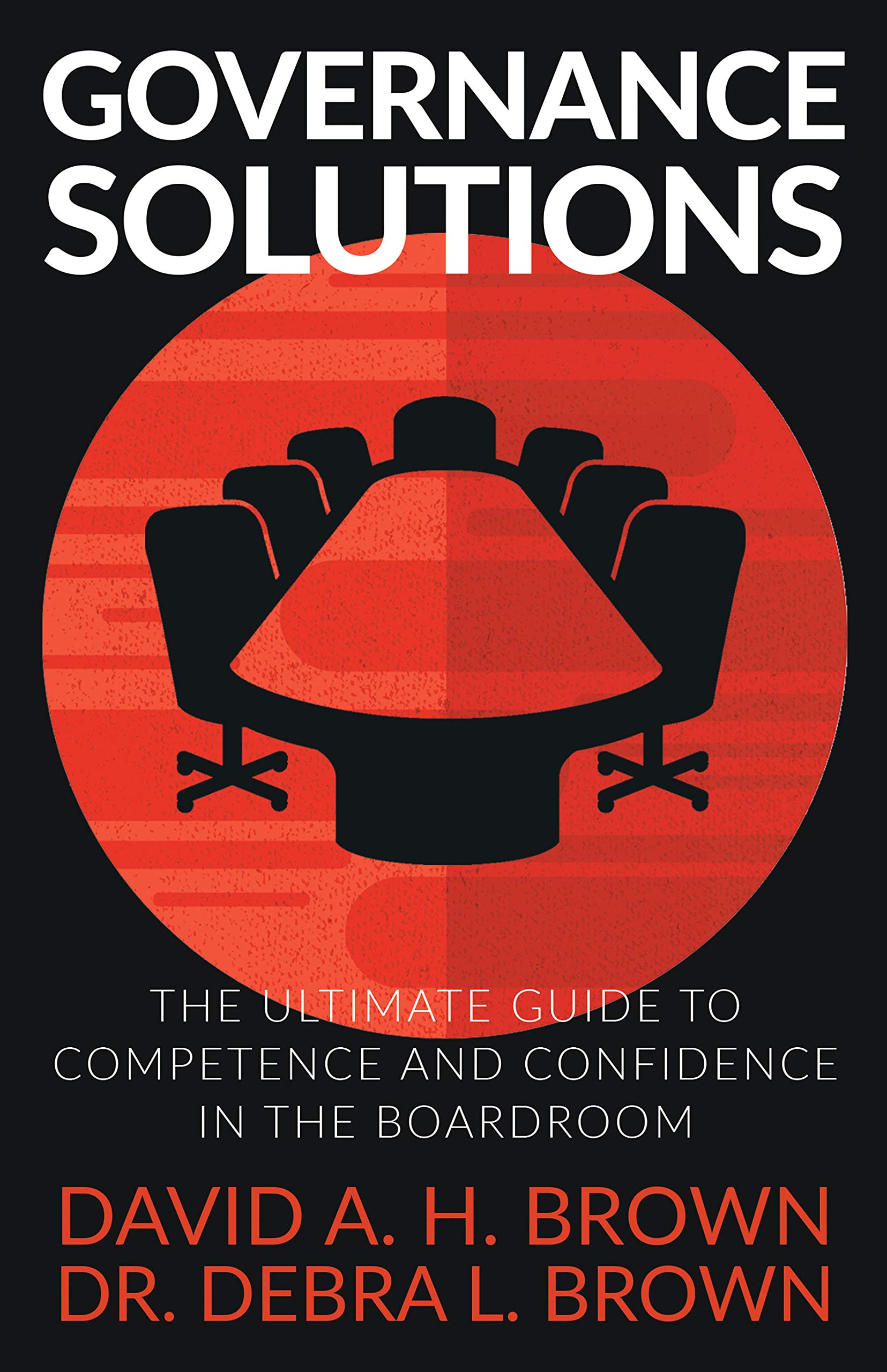 Governance Solutions: The Ultimate Guide to Competence and Confidence in the Boardroom