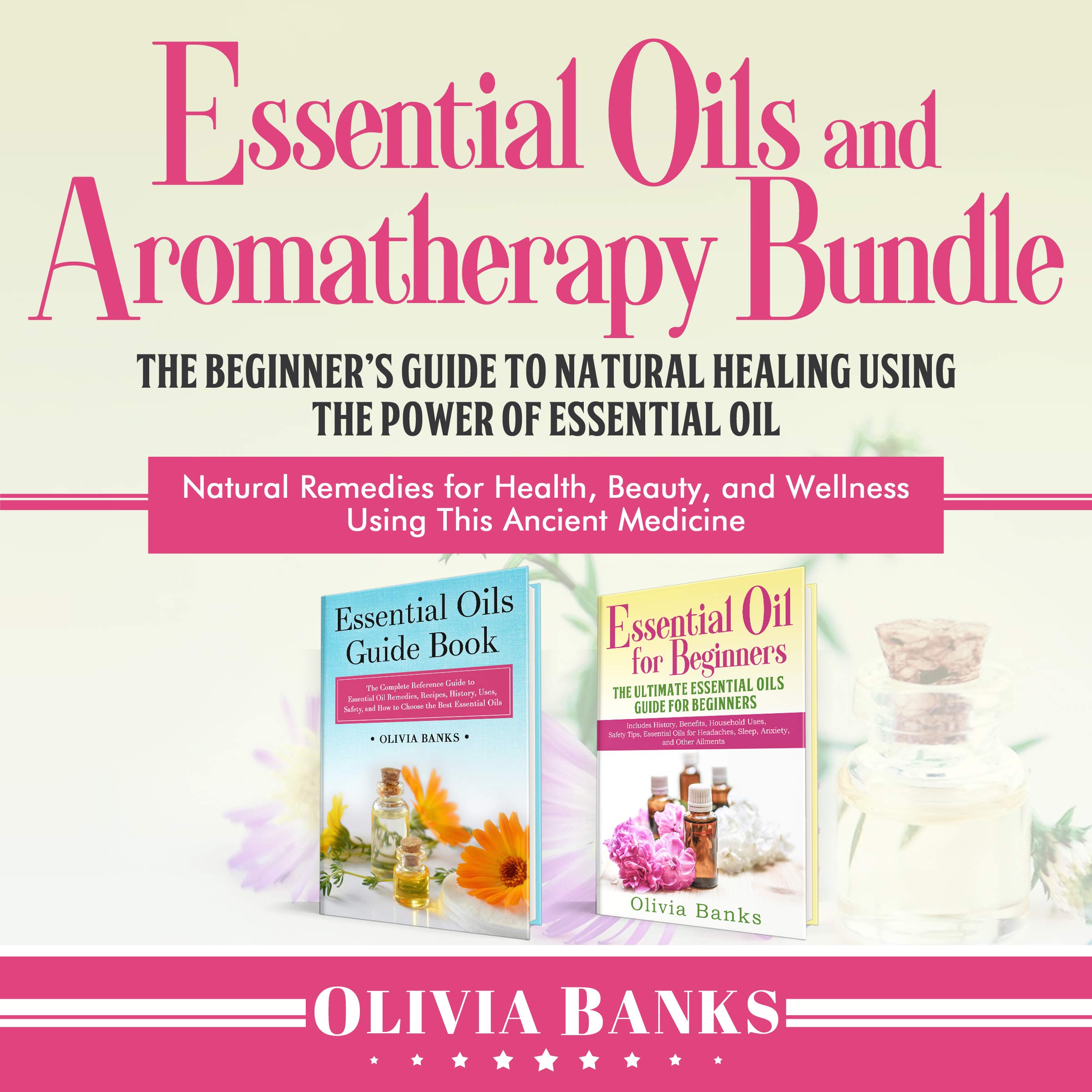 Cover art for Essential Oils and Aromatherapy Bundle: The Beginner's Guide to Natural Healing Using the Power of Essential Oil: Natural Remedies for Health, Beauty, and Wellness Using This Ancient Medicine
