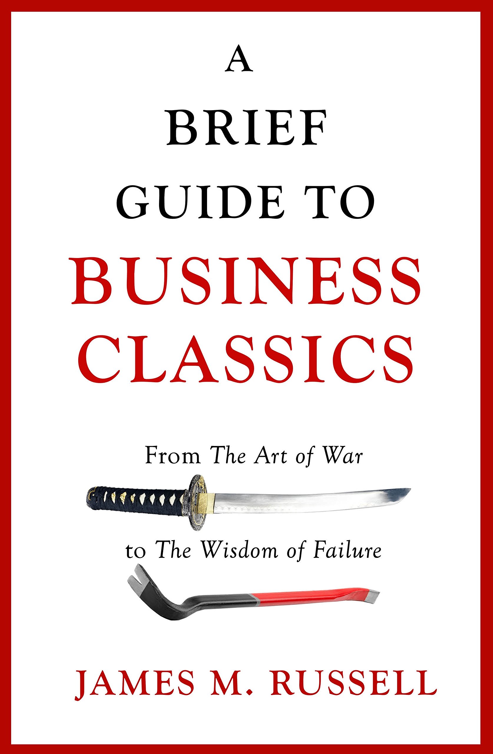 A BRIEF GUIDE TO BUSINESS CLASSICS: FROM THE ART OF WAR TO THE WISDOM OF FAILURE