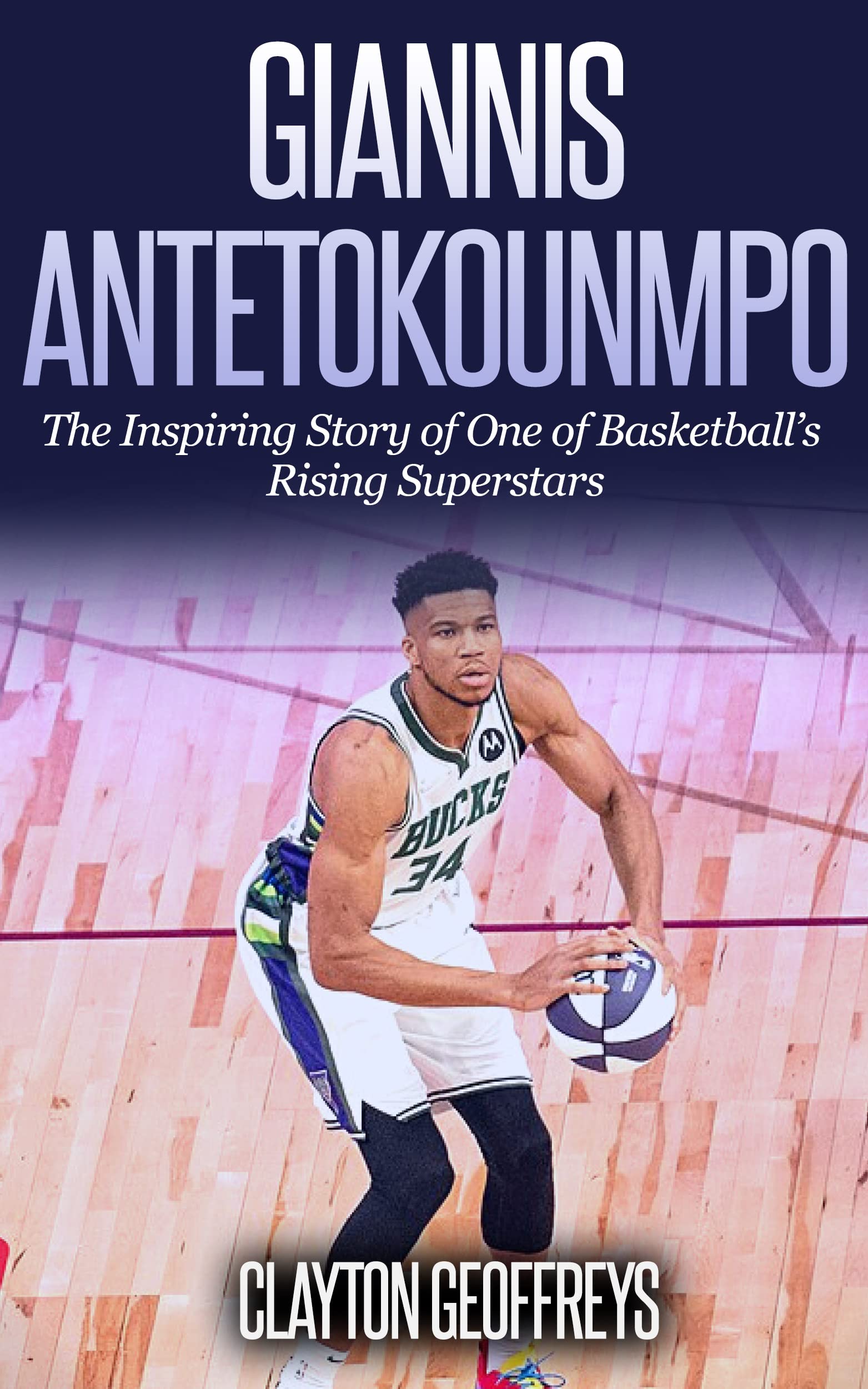 Giannis Antetokounmpo: The Inspiring Story of One of Basketball's Rising Superstars (Basketball Biography Books) Kindle Edition
