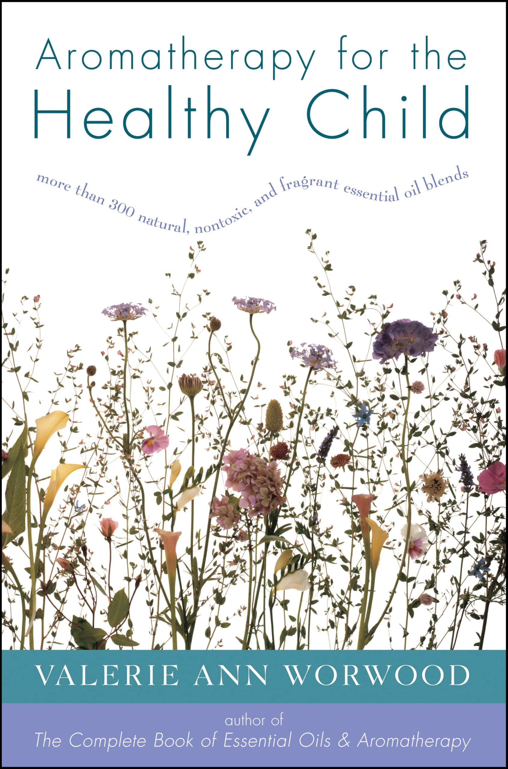 Aromatherapy for the Healthy Child: More Than 300 Natural, Nontoxic, and Fragrant Essential Oil Blends