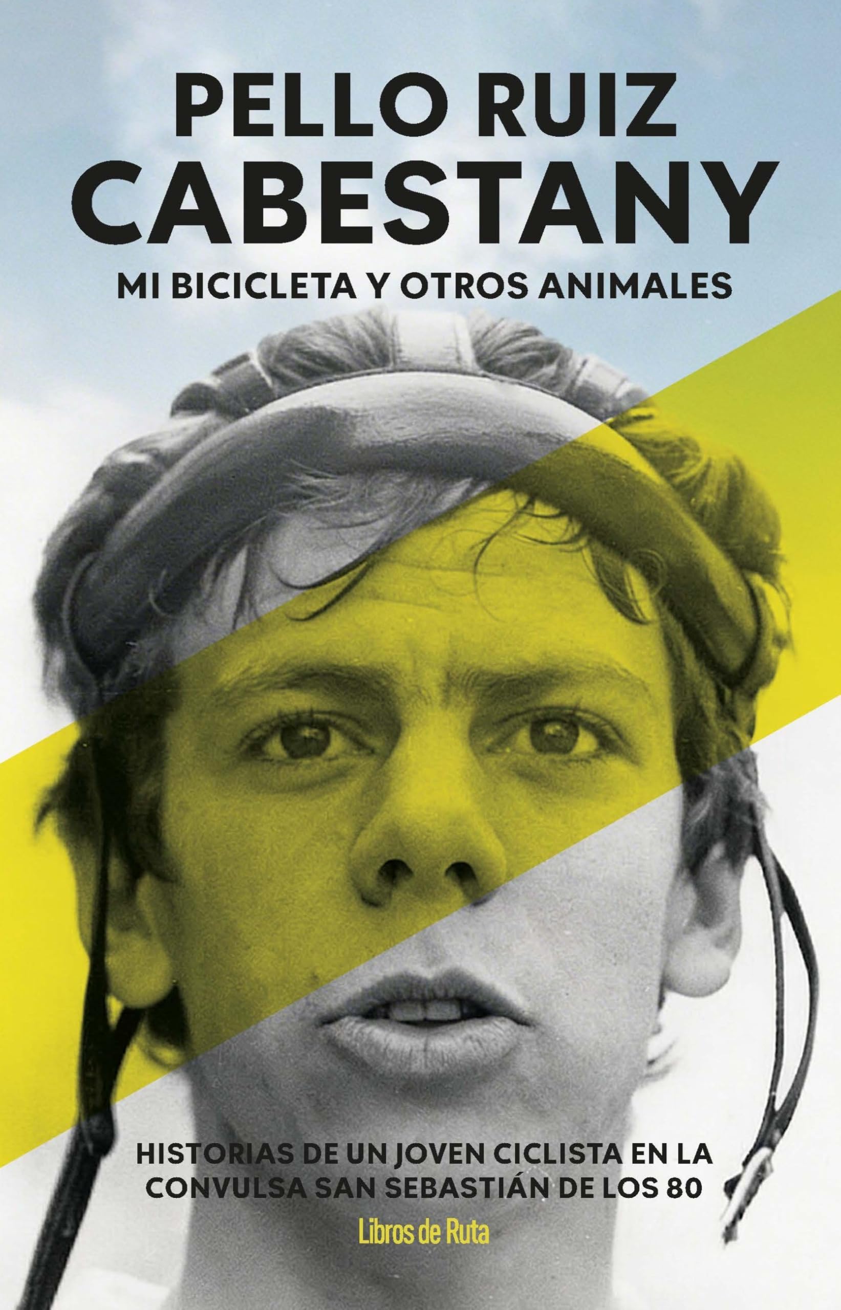 Pello Ruiz Cabestany. Mi bicicleta y otros animales: Historias de un joven ciclista en la convulsa San Sebastián de los 80 (Ciclismo)